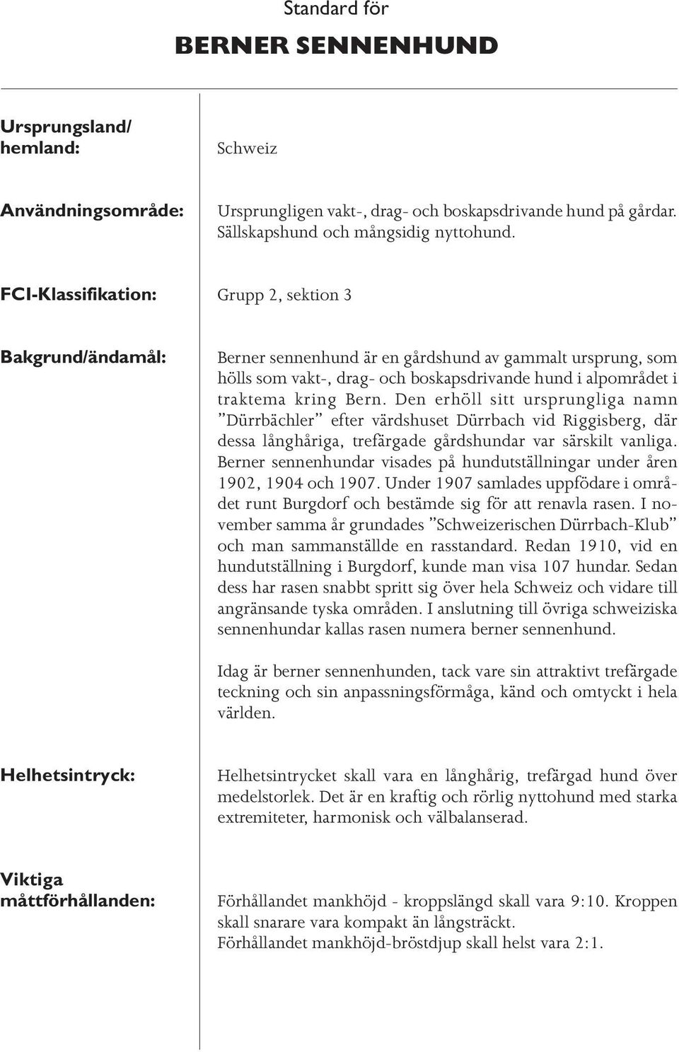 Den erhöll sitt ursprungliga namn Dürrbächler efter värdshuset Dürrbach vid Riggisberg, där dessa långhåriga, trefärgade gårdshundar var särskilt vanliga.