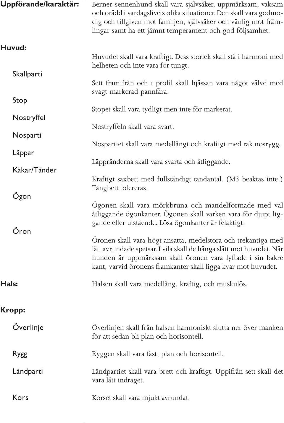 Dess storlek skall stå i harmoni med helheten och inte vara för tungt. Sett framifrån och i profil skall hjässan vara något välvd med svagt markerad pannfåra.