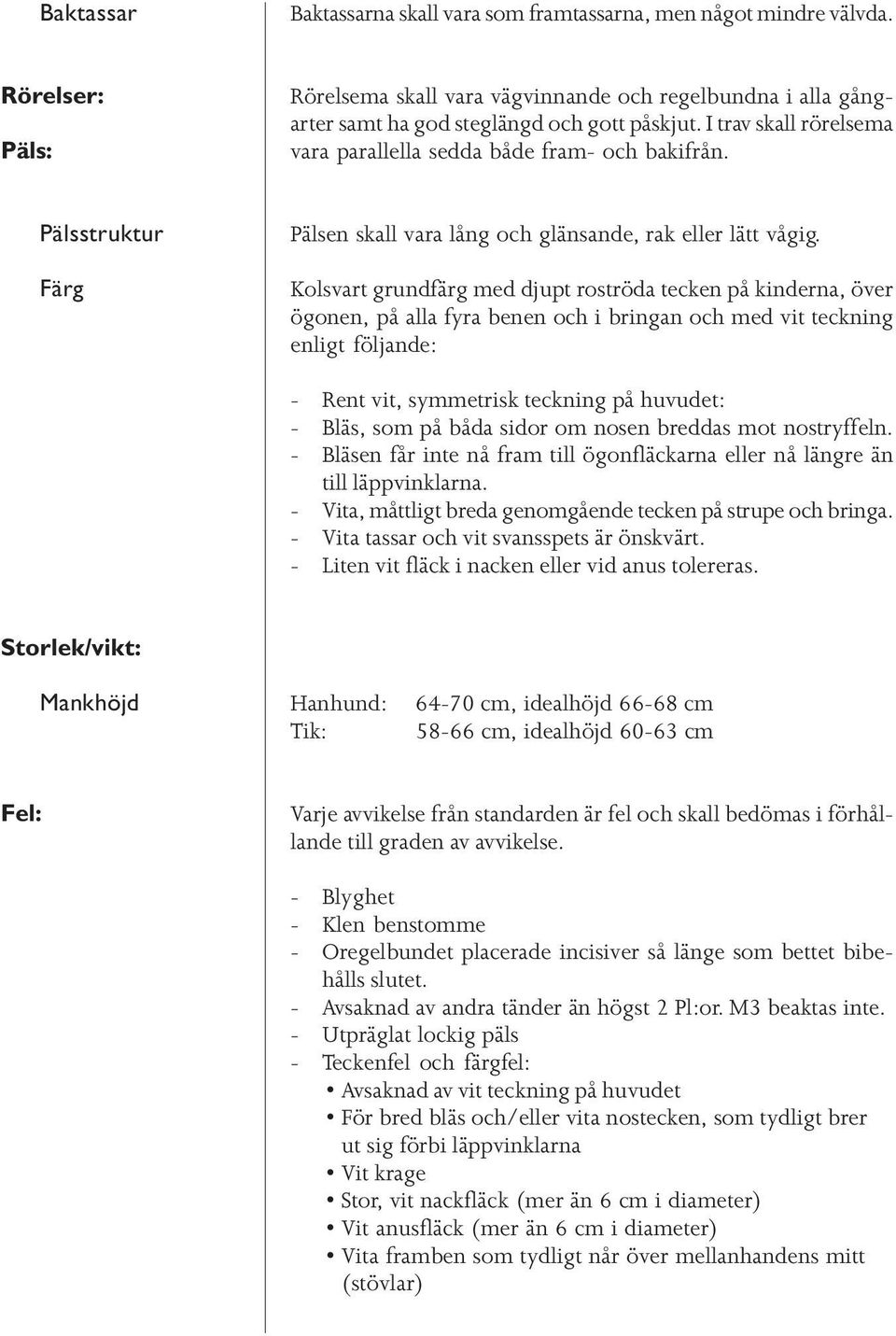 Kolsvart grundfärg med djupt roströda tecken på kinderna, över ögonen, på alla fyra benen och i bringan och med vit teckning enligt följande: - Rent vit, symmetrisk teckning på huvudet: - Bläs, som