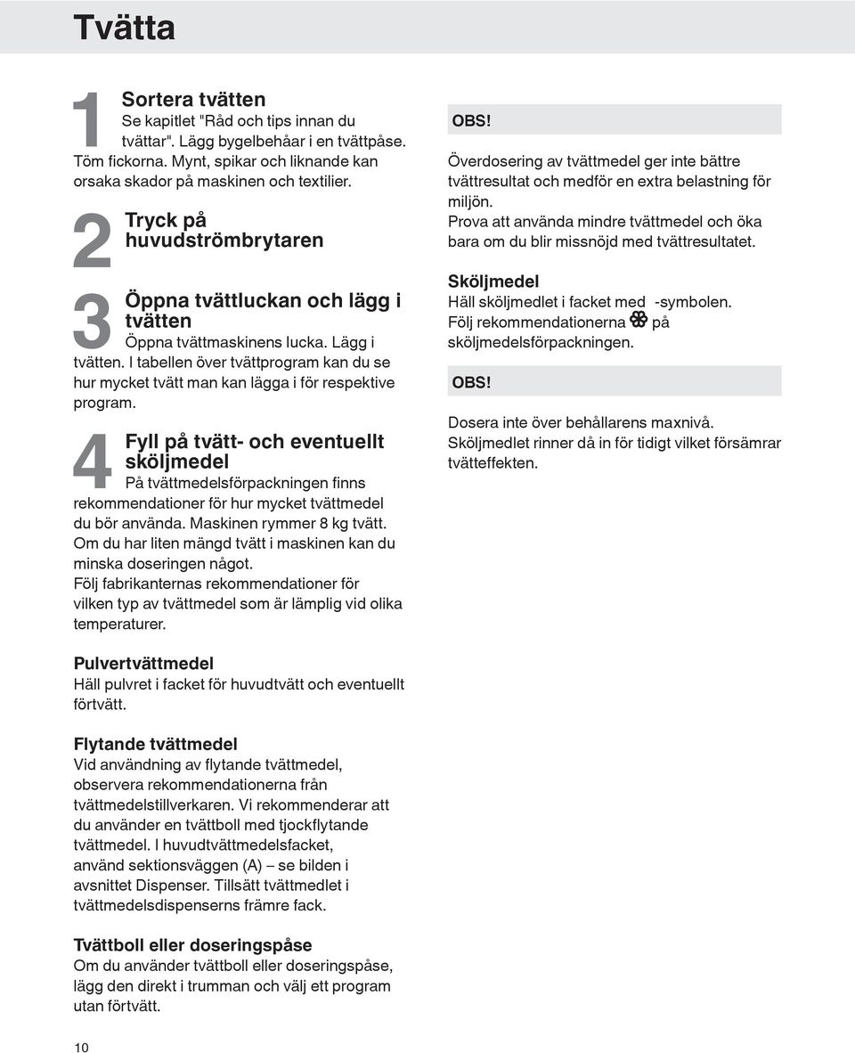 I tabellen över tvättprogram kan du se hur mycket tvätt man kan lägga i för respektive program.