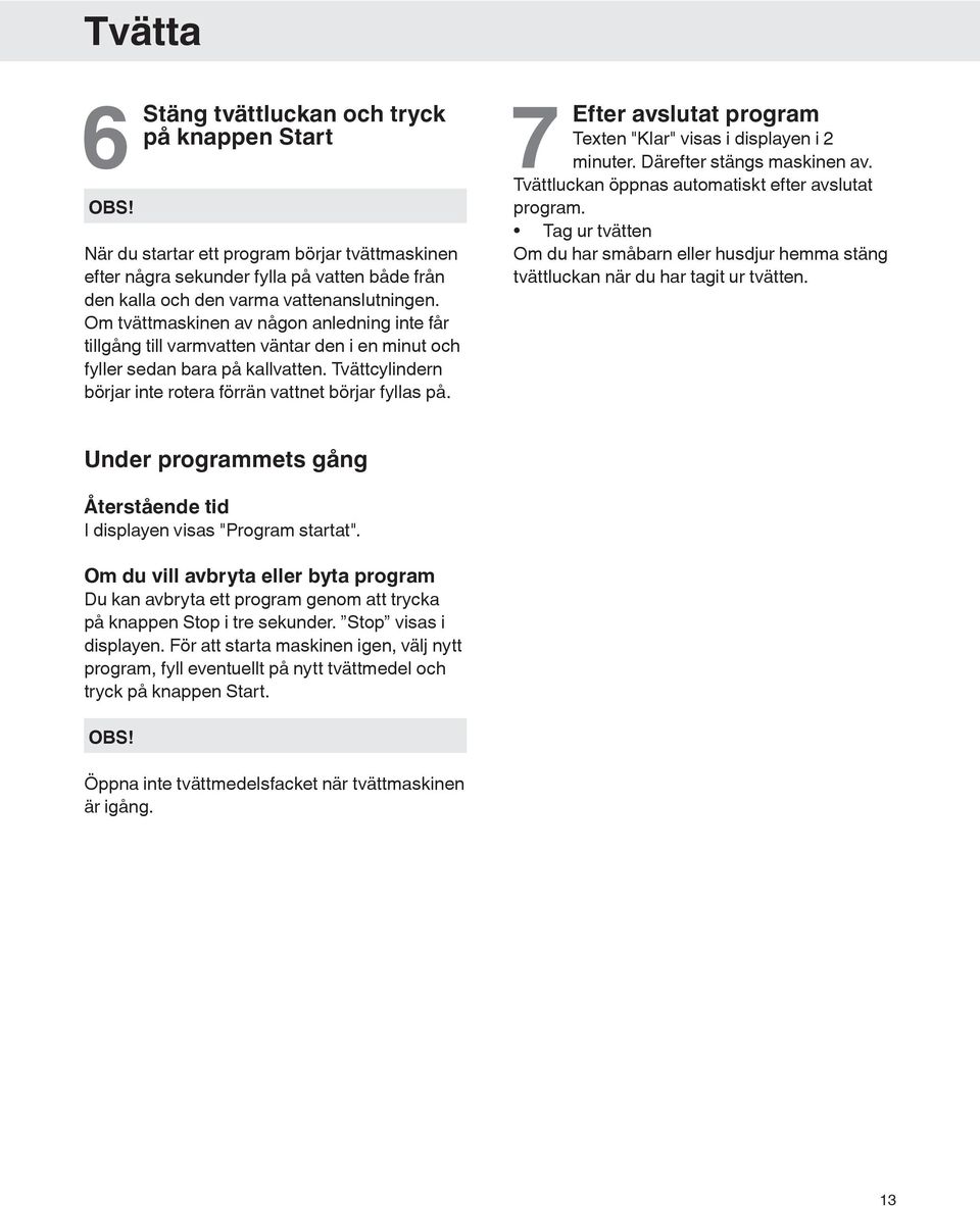 7 Efter avslutat program Texten "Klar" visas i displayen i 2 minuter. Därefter stängs maskinen av. Tvättluckan öppnas automatiskt efter avslutat program.