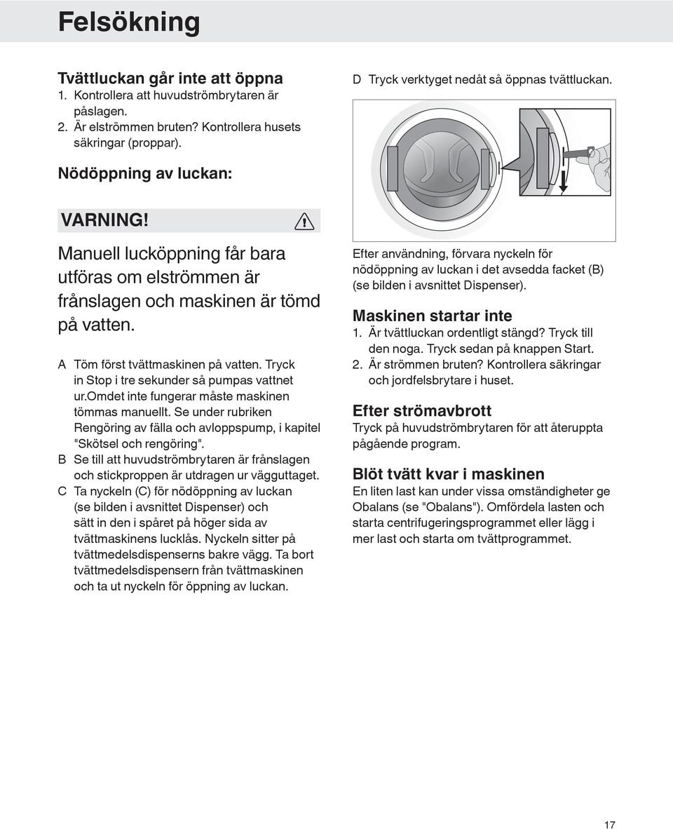 A Töm först tvättmaskinen på vatten. Tryck in Stop i tre sekunder så pumpas vattnet ur.omdet inte fungerar måste maskinen tömmas manuellt.