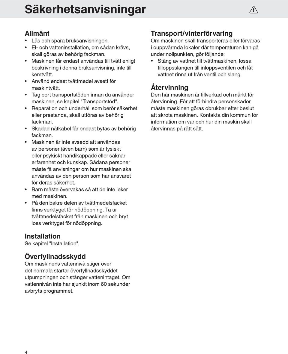 Tag bort transportstöden innan du använder maskinen, se kapitel "Transportstöd". Reparation och underhåll som berör säkerhet eller prestanda, skall utföras av behörig fackman.