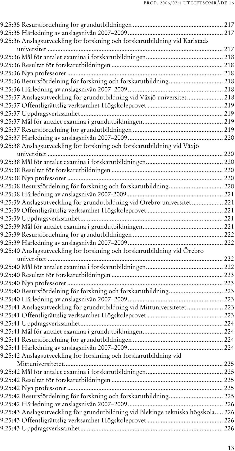 .. 18 9.5:7 Offentligrättslig verksamhet Högskoleprovet... 19 9.5:7 Uppdragsverksamhet... 19 9.5:7 Mål för antalet examina i grundutbildningen... 19 9.5:7 Resursfördelning för grundutbildningen... 19 9.5:7 Härledning av anslagsnivån 007 009.