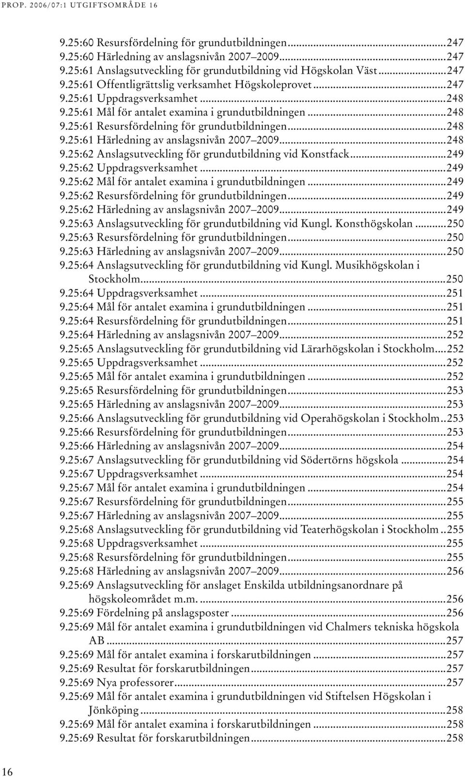 ..49 9.5:6 Uppdragsverksamhet...49 9.5:6 Mål för antalet examina i grundutbildningen...49 9.5:6 Resursfördelning för grundutbildningen...49 9.5:6 Härledning av anslagsnivån 007 009...49 9.5:6 Anslagsutveckling för grundutbildning vid Kungl.