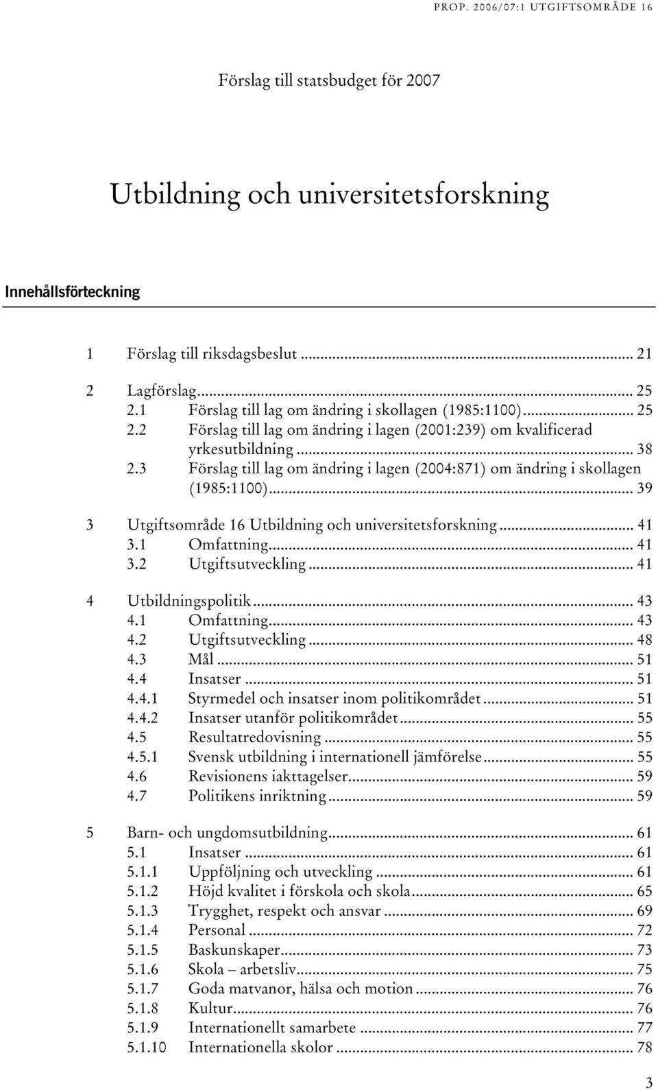 Förslag till lag om ändring i lagen (004:871) om ändring i skollagen (1985:1100)... 9 Utgiftsområde 16 Utbildning och universitetsforskning... 41.1 Omfattning... 41. Utgiftsutveckling.