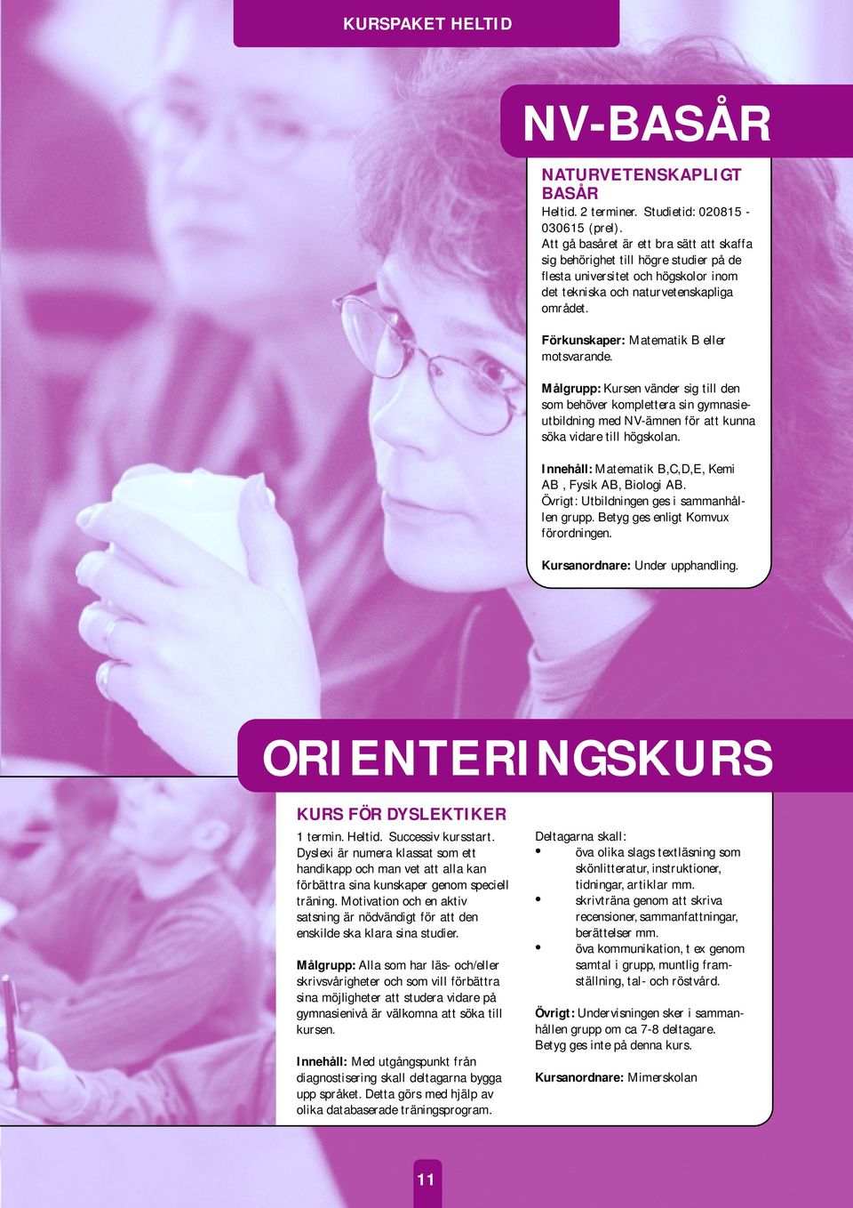 Förkunskaper: Matematik B eller motsvarande. Målgrupp: Kursen vänder sig till den som behöver komplettera sin gymnasieutbildning med NV-ämnen för att kunna söka vidare till högskolan.