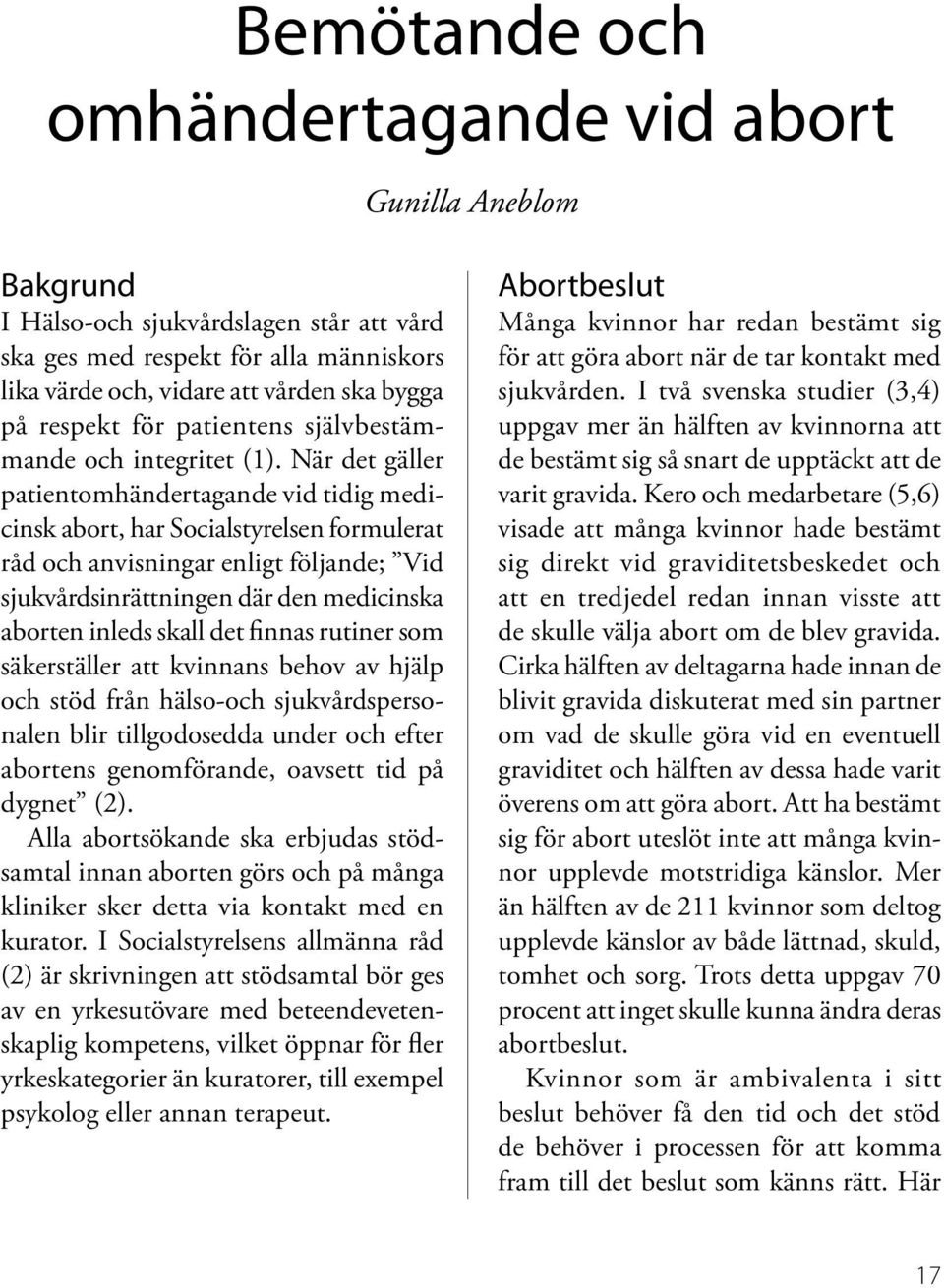 När det gäller patientomhändertagande vid tidig medicinsk abort, har Socialstyrelsen formulerat råd och anvisningar enligt följande; Vid sjukvårdsinrättningen där den medicinska aborten inleds skall