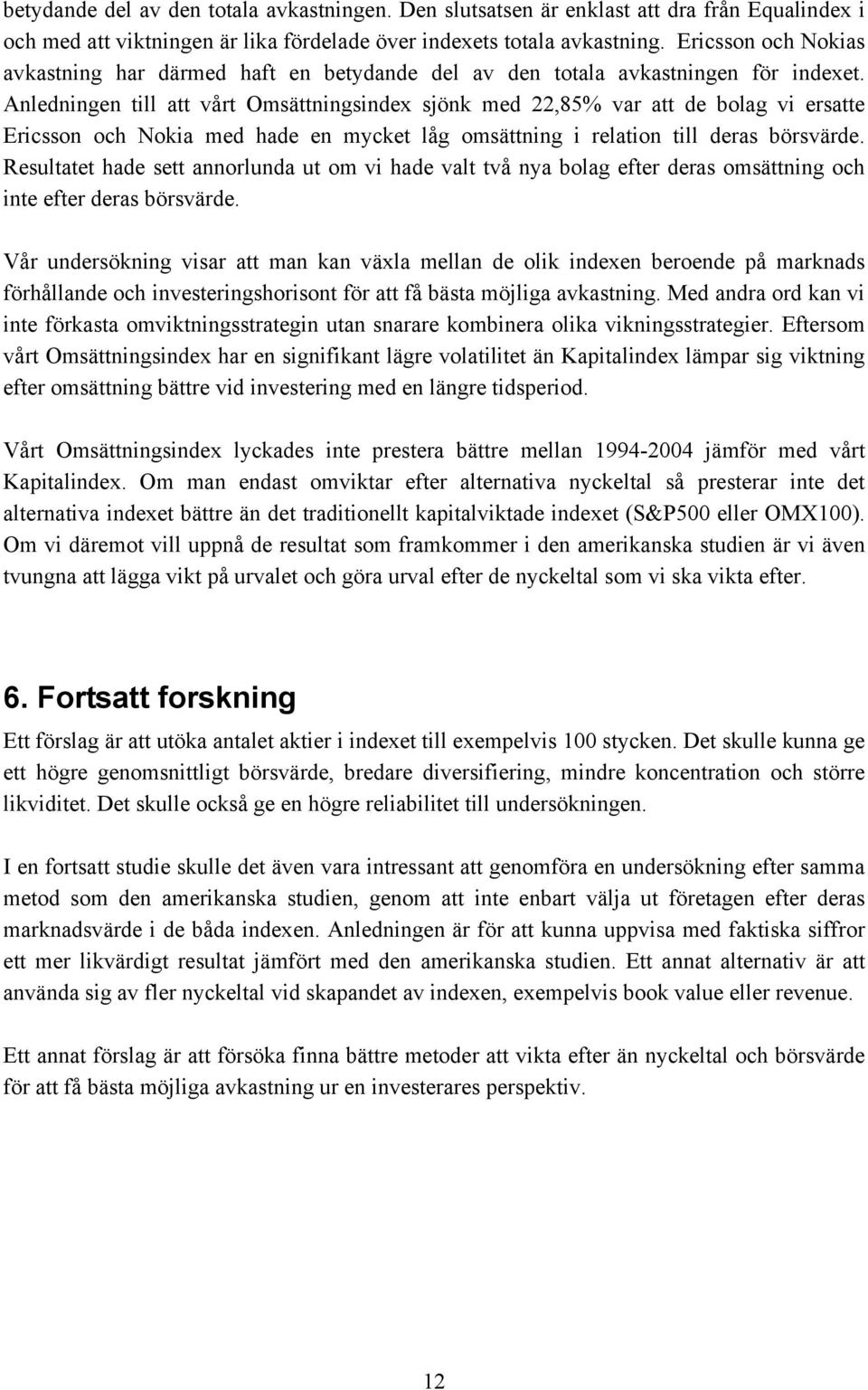 Anledningen till att vårt Omsättningsindex sjönk med 22,85% var att de bolag vi ersatte Ericsson och Nokia med hade en mycket låg omsättning i relation till deras börsvärde.