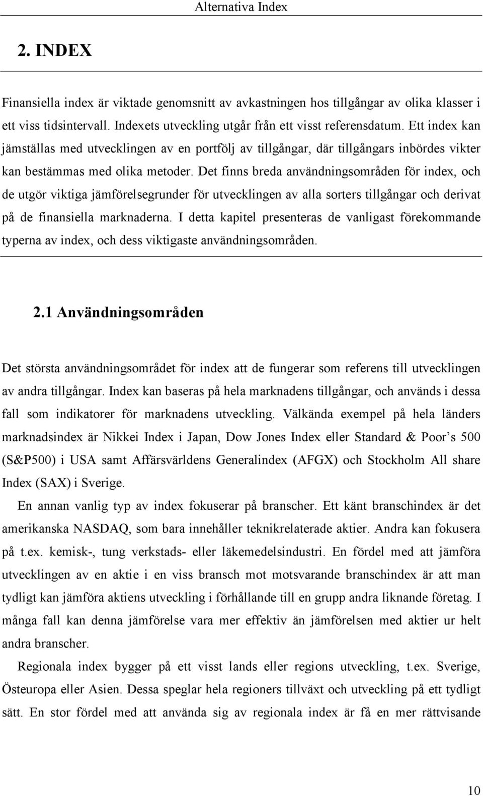 Det finns breda användningsområden för index, och de utgör viktiga jämförelsegrunder för utvecklingen av alla sorters tillgångar och derivat på de finansiella marknaderna.