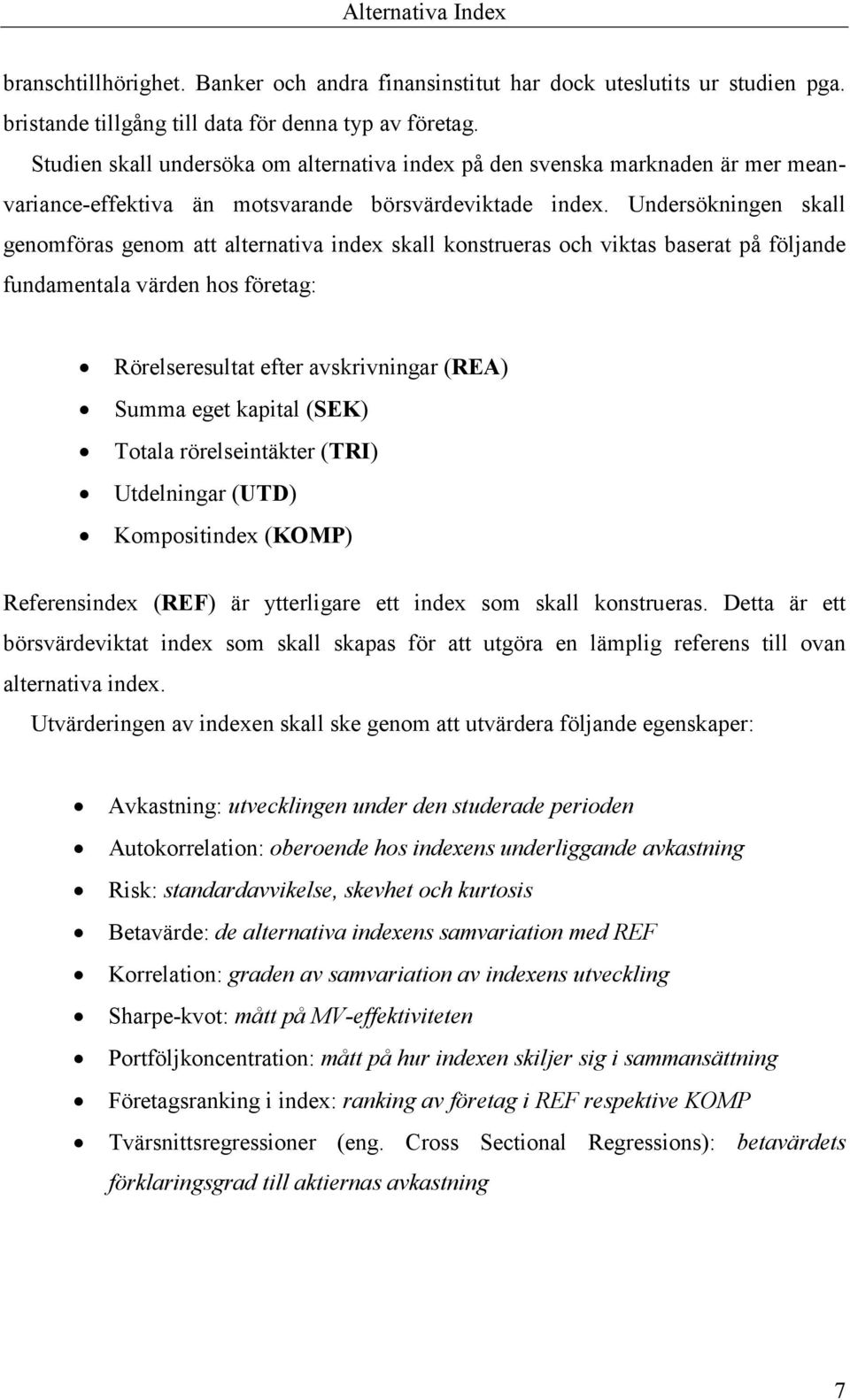 Undersökningen skall genomföras genom att alternativa index skall konstrueras och viktas baserat på följande fundamentala värden hos företag: Rörelseresultat efter avskrivningar (REA) Summa eget