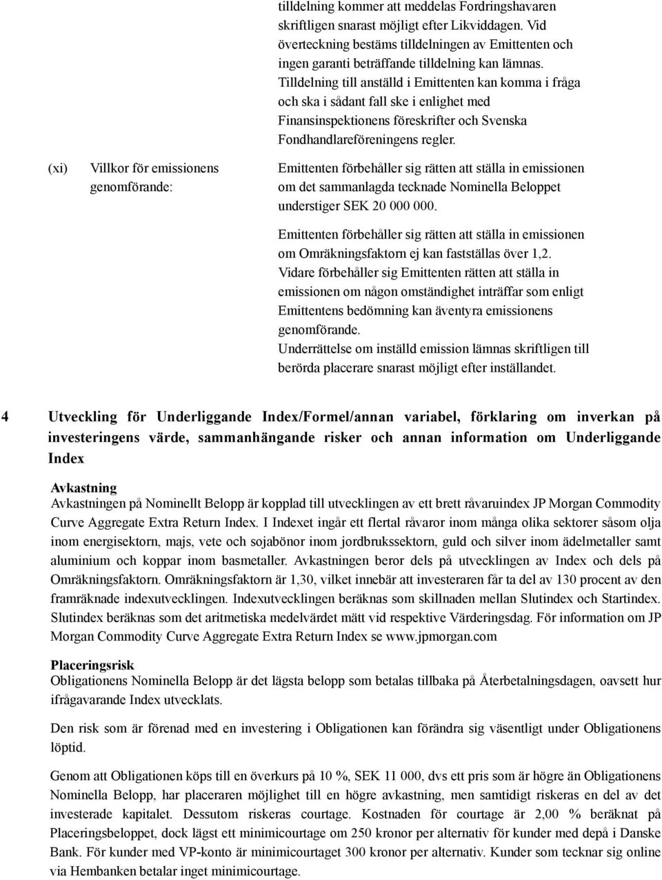 Tilldelning till anställd i Emittenten kan komma i fråga och ska i sådant fall ske i enlighet med Finansinspektionens föreskrifter och Svenska Fondhandlareföreningens regler.