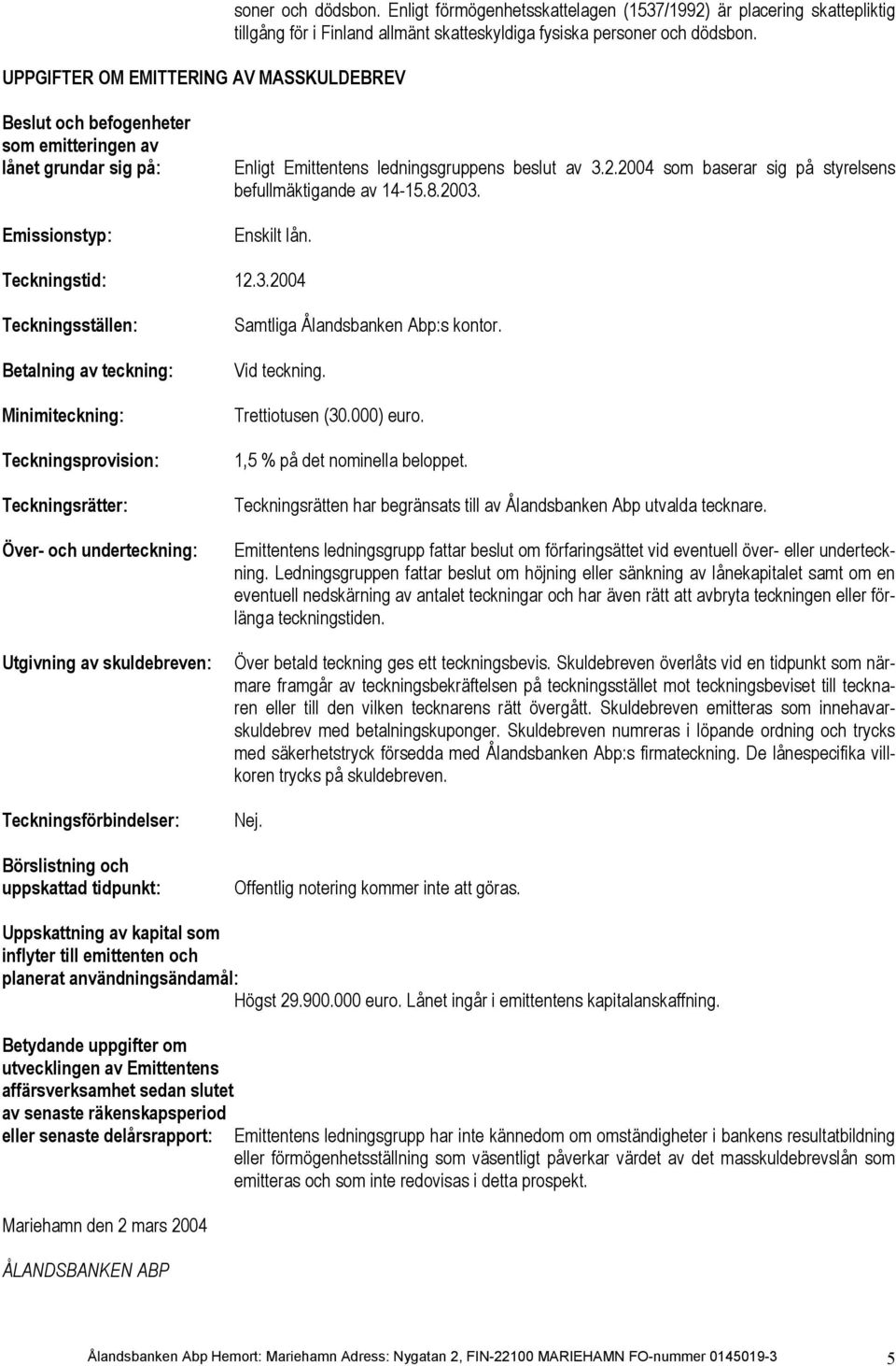 Beslut och befogenheter som emitteringen av lånet grundar sig på: Emissionstyp: Enligt Emittentens ledningsgruppens beslut av 3.2.2004 som baserar sig på styrelsens befullmäktigande av 14-15.8.2003.