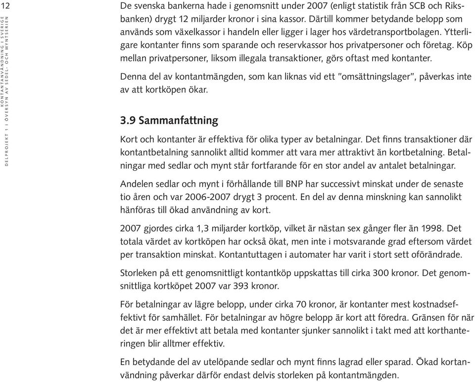 Ytterligare kontanter finns som sparande och reservkassor hos privatpersoner och företag. Köp mellan privatpersoner, liksom illegala transaktioner, görs oftast med kontanter.