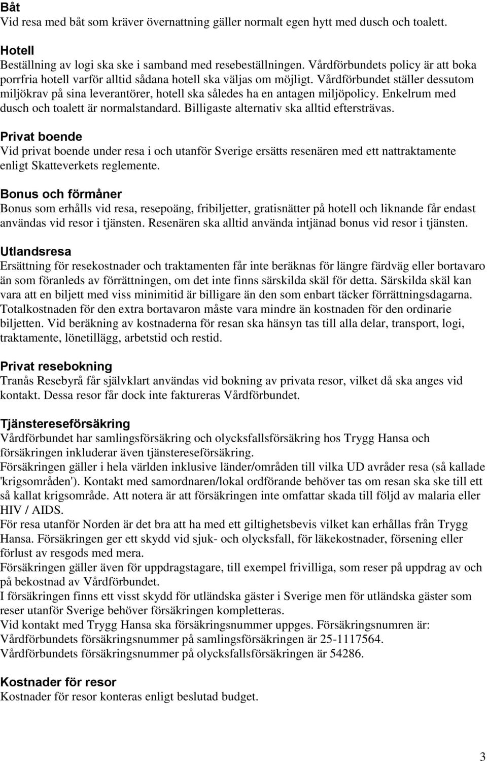 Vårdförbundet ställer dessutom miljökrav på sina leverantörer, hotell ska således ha en antagen miljöpolicy. Enkelrum med dusch och toalett är normalstandard.