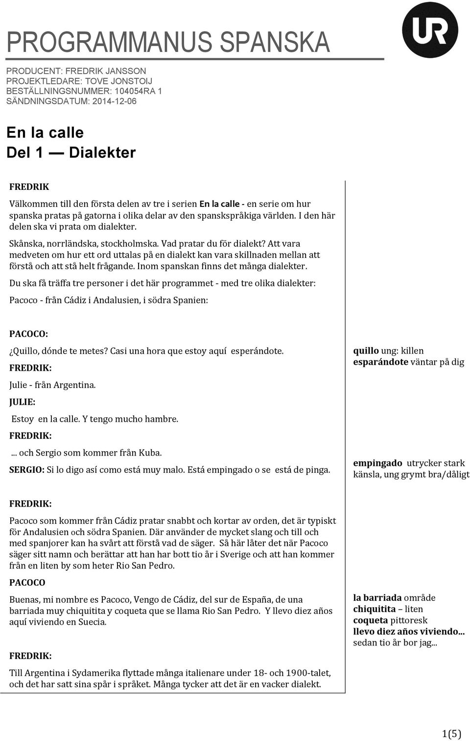 Vad pratar du för dialekt? Att vara medveten om hur ett ord uttalas på en dialekt kan vara skillnaden mellan att förstå och att stå helt frågande. Inom spanskan finns det många dialekter.