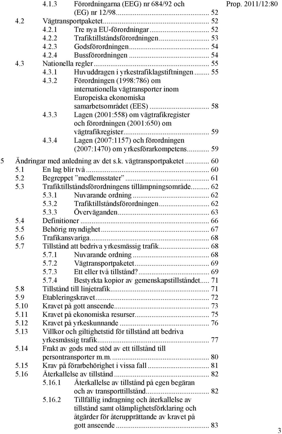 .. 58 4.3.3 Lagen (2001:558) om vägtrafikregister och förordningen (2001:650) om vägtrafikregister... 59 4.3.4 Lagen (2007:1157) och förordningen (2007:1470) om yrkesförarkompetens.