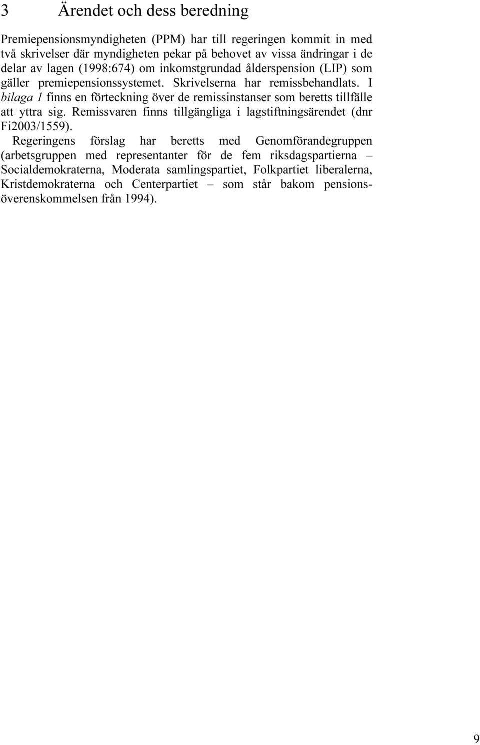 I bilaga 1 finns en förteckning över de remissinstanser som beretts tillfälle att yttra sig. Remissvaren finns tillgängliga i lagstiftningsärendet (dnr Fi2003/1559).