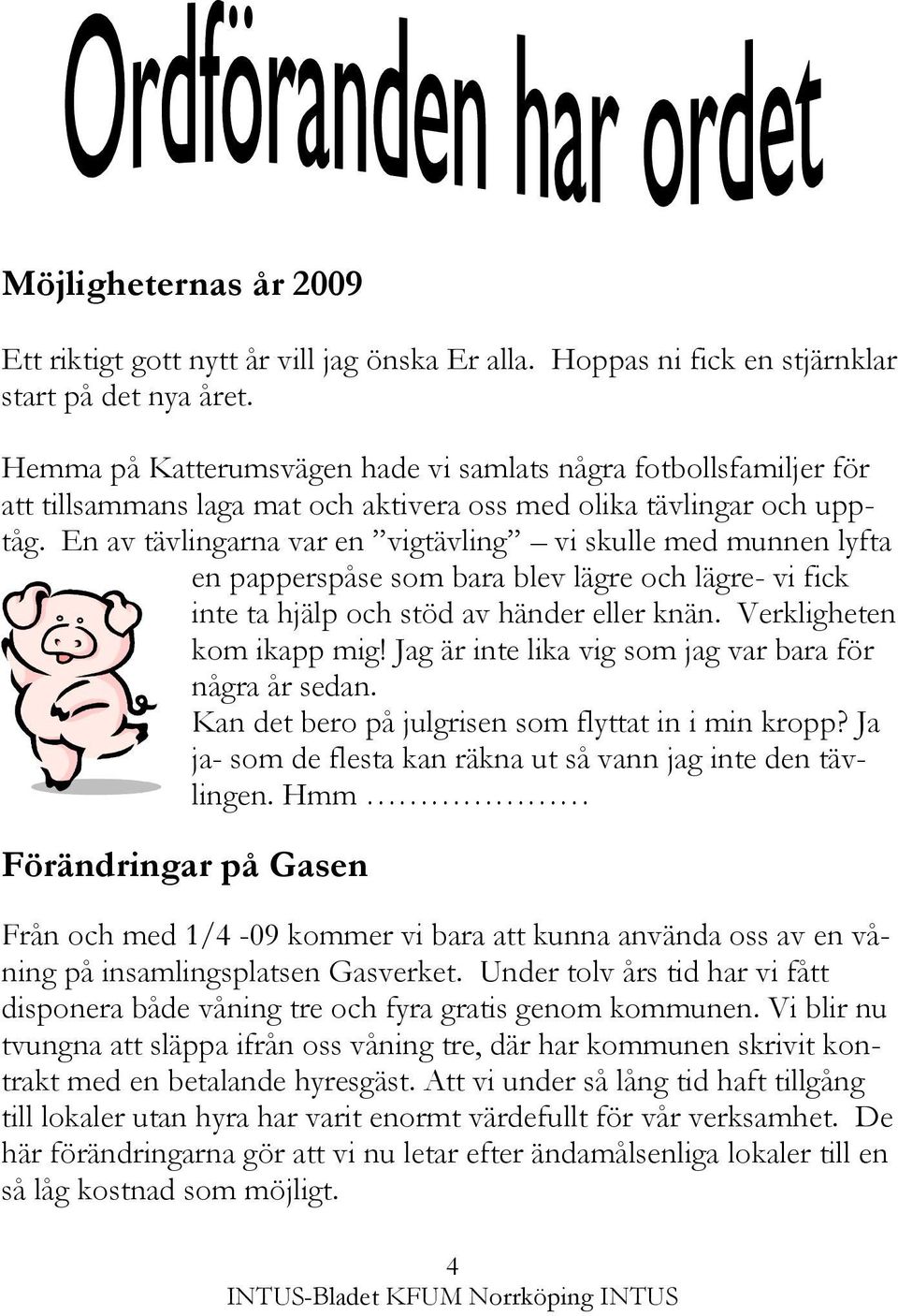 En av tävlingarna var en vigtävling vi skulle med munnen lyfta en papperspåse som bara blev lägre och lägre- vi fick inte ta hjälp och stöd av händer eller knän. Verkligheten kom ikapp mig!