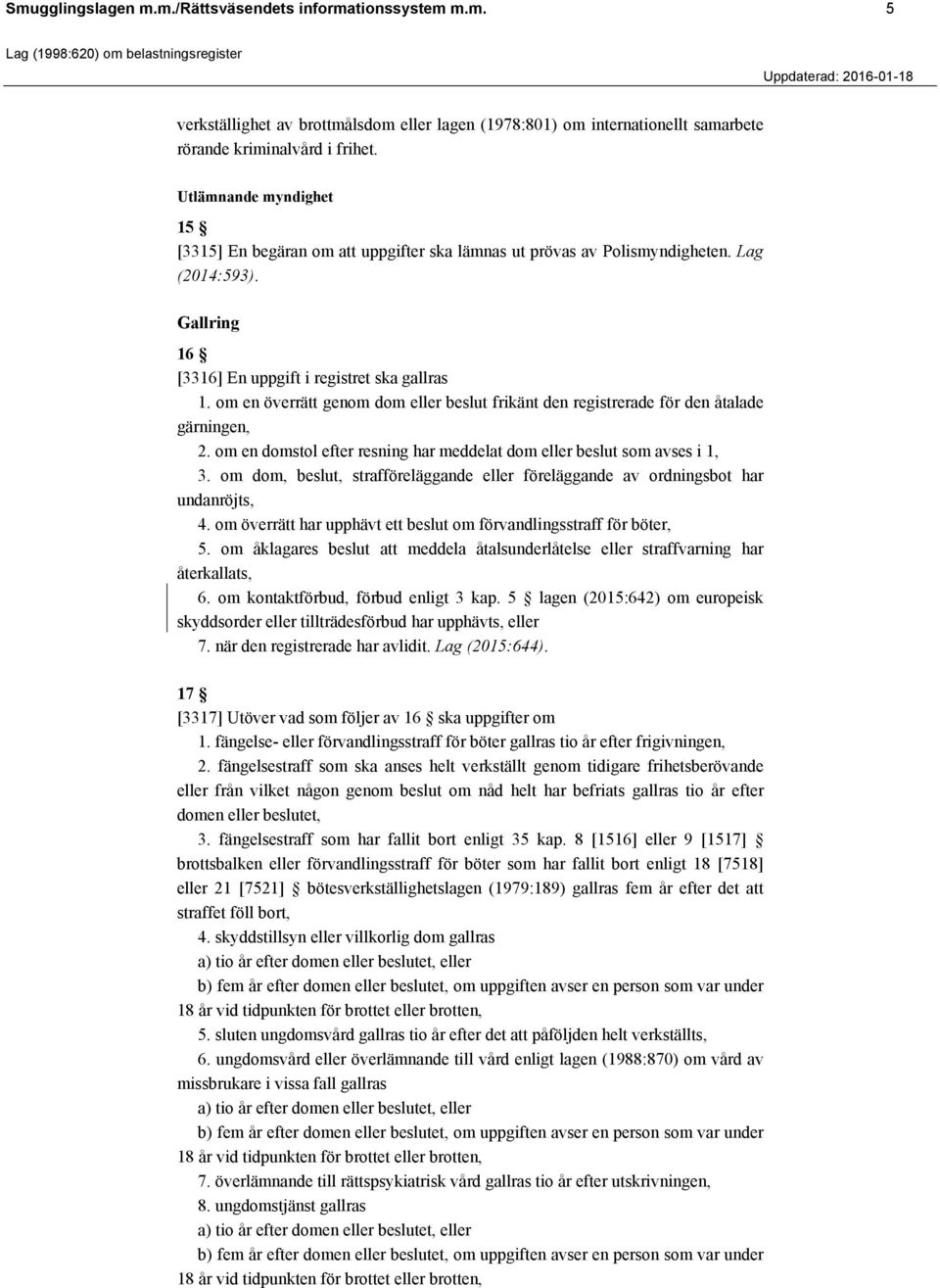 om en överrätt genom dom eller beslut frikänt den registrerade för den åtalade gärningen, 2. om en domstol efter resning har meddelat dom eller beslut som avses i 1, 3.