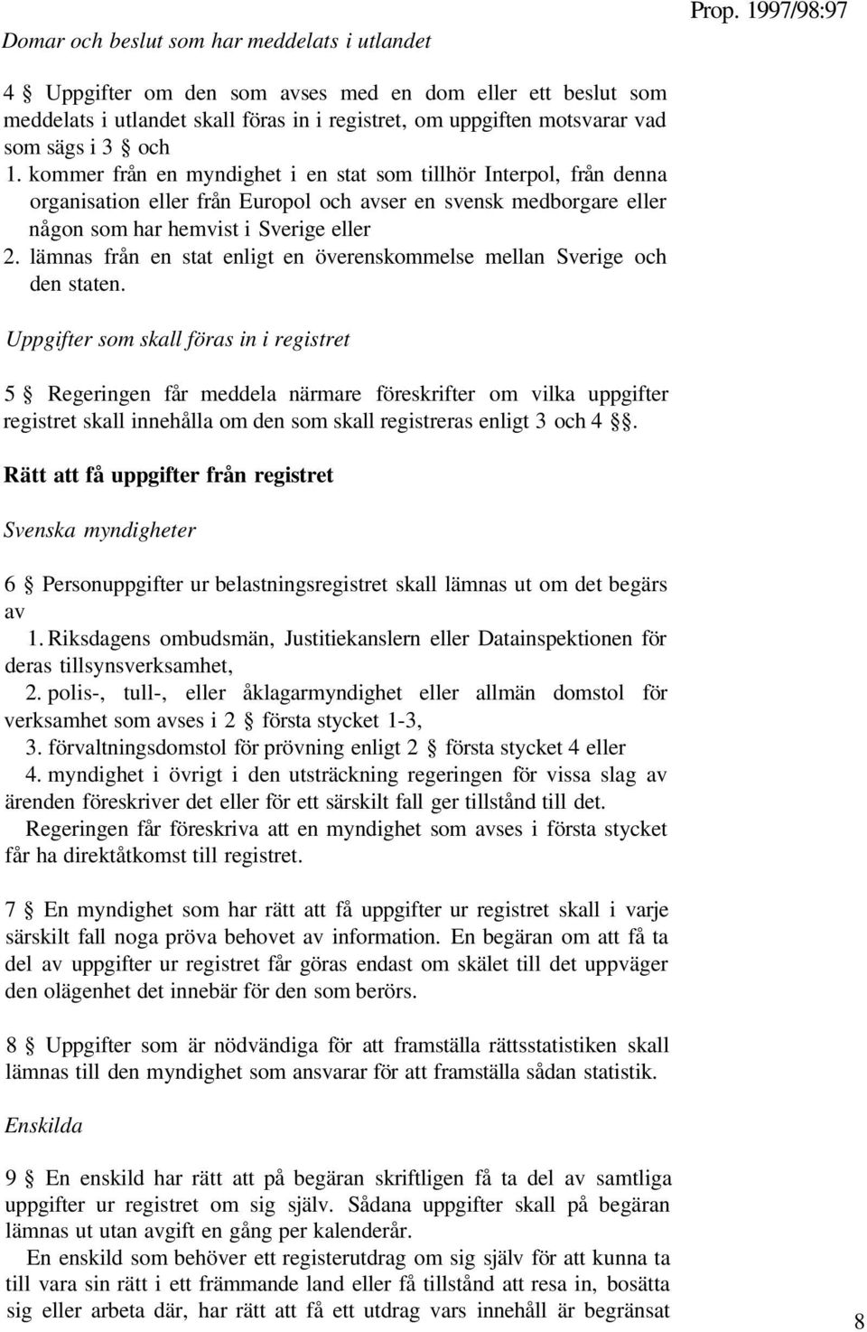 kommer från en myndighet i en stat som tillhör Interpol, från denna organisation eller från Europol och avser en svensk medborgare eller någon som har hemvist i Sverige eller 2.