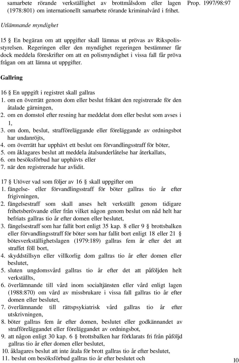 Regeringen eller den myndighet regeringen bestämmer får dock meddela föreskrifter om att en polismyndighet i vissa fall får pröva frågan om att lämna ut uppgifter.