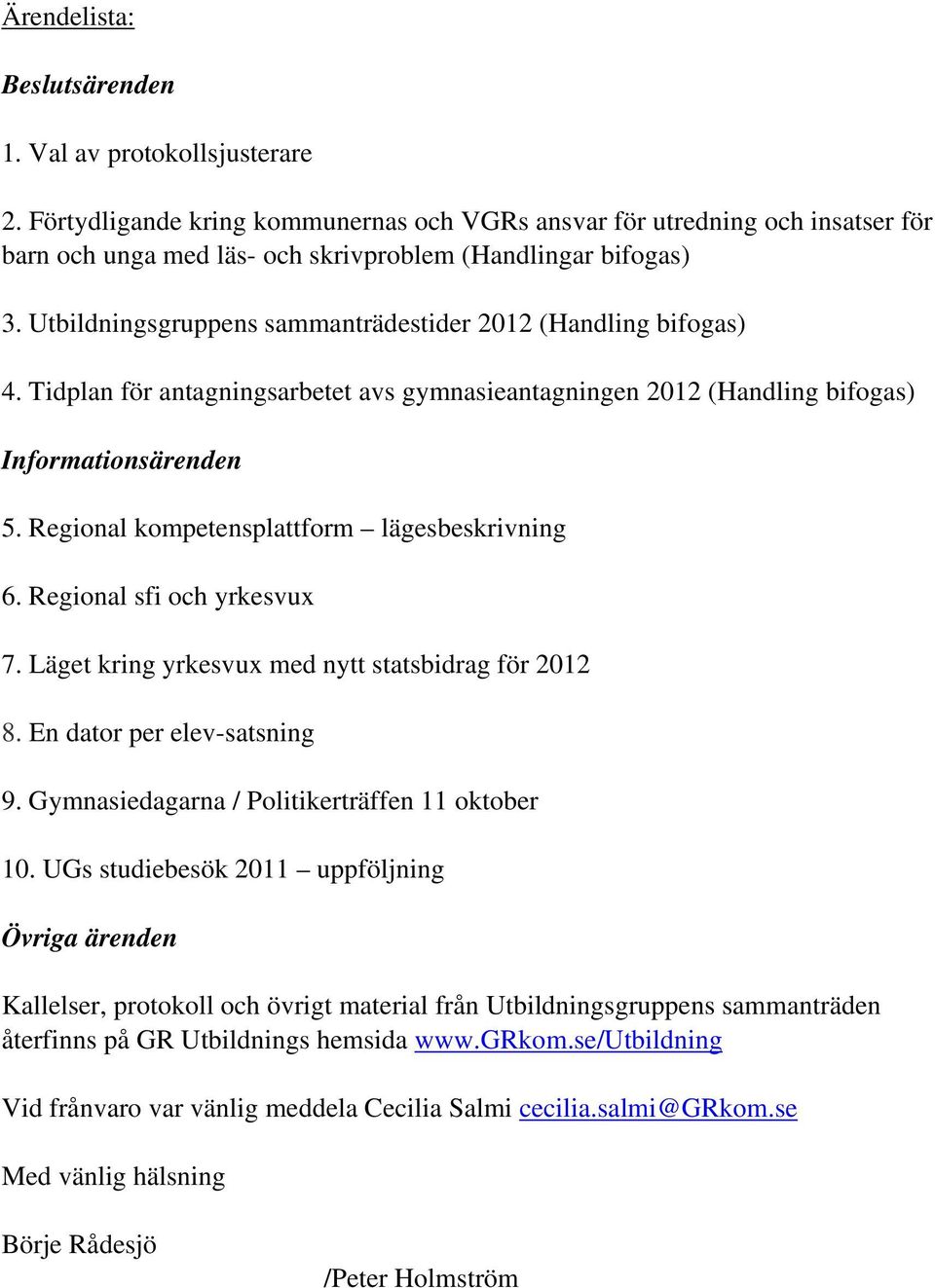 Utbildningsgruppens sammanträdestider 2012 (Handling bifogas) 4. Tidplan för antagningsarbetet avs gymnasieantagningen 2012 (Handling bifogas) Informationsärenden 5.