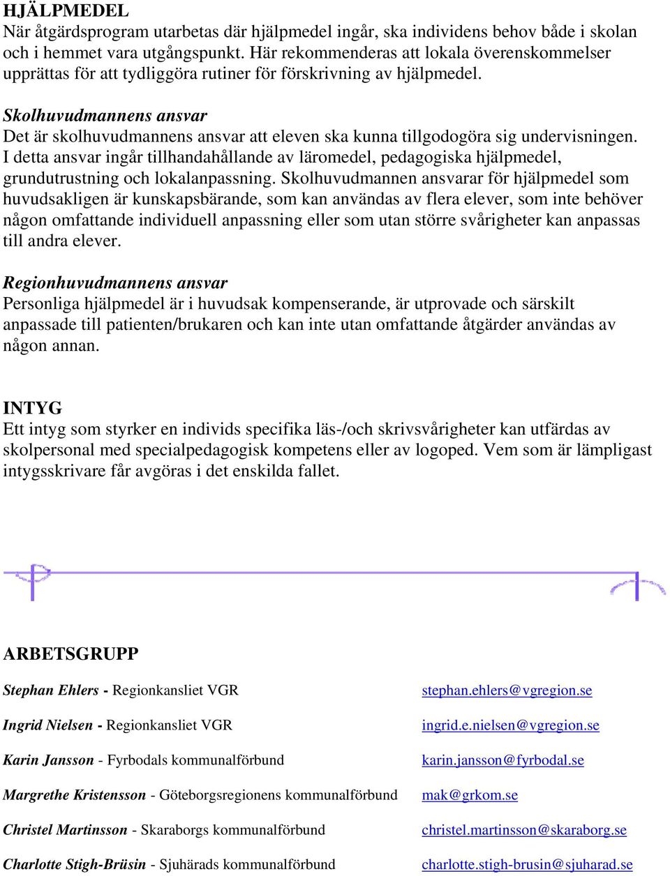 Skolhuvudmannens ansvar Det är skolhuvudmannens ansvar att eleven ska kunna tillgodogöra sig undervisningen.