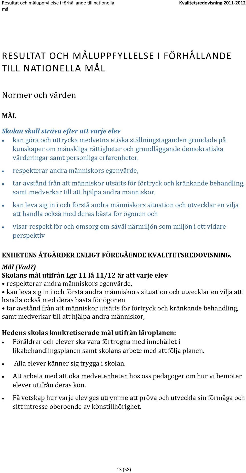 respekterar andra människors egenvärde, tar avstånd från att människor utsätts för förtryck och kränkande behandling, samt medverkar till att hjälpa andra människor, kan leva sig in i och förstå