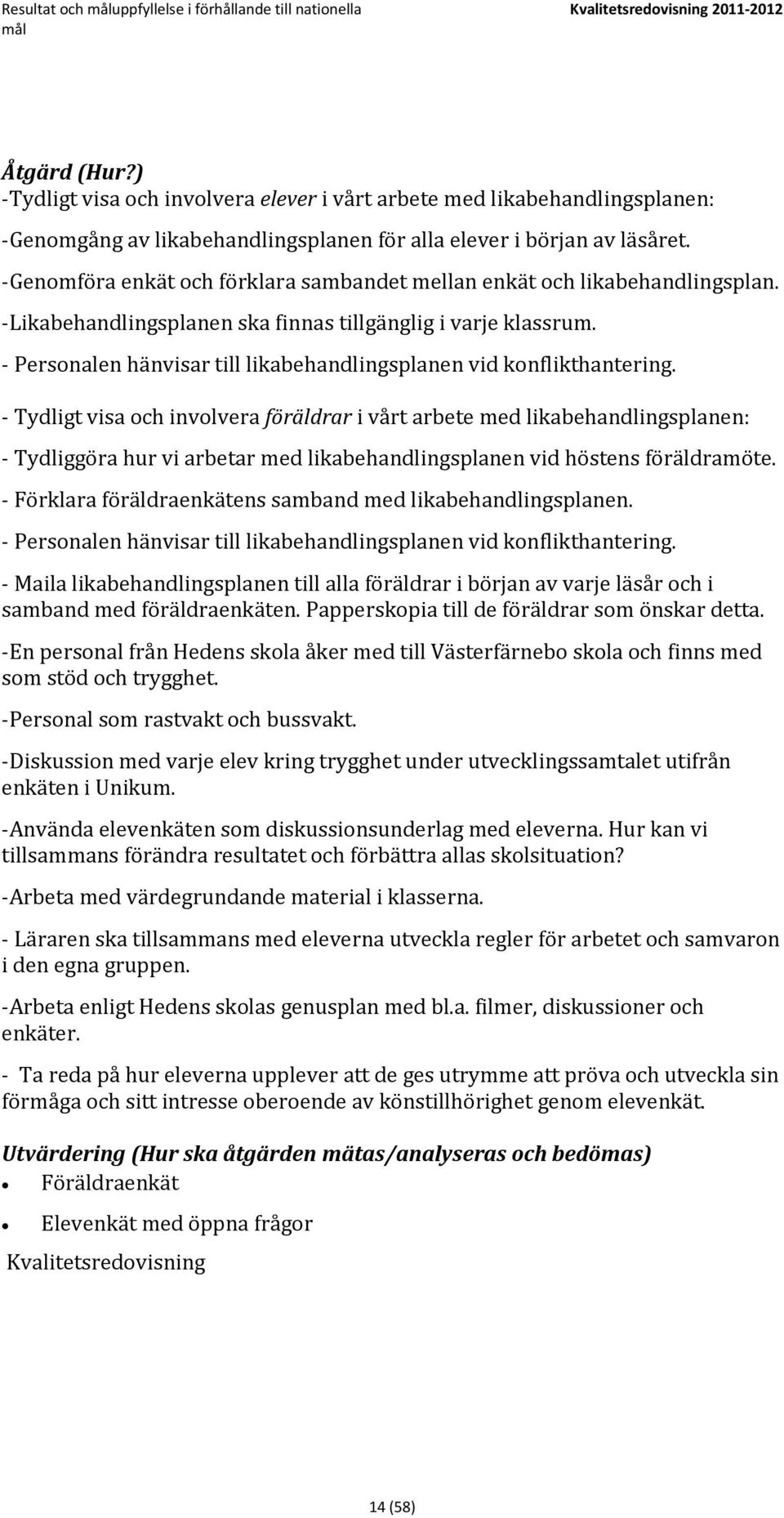 -Genomföra enkät och förklara sambandet mellan enkät och likabehandlingsplan. -Likabehandlingsplanen ska finnas tillgänglig i varje klassrum.