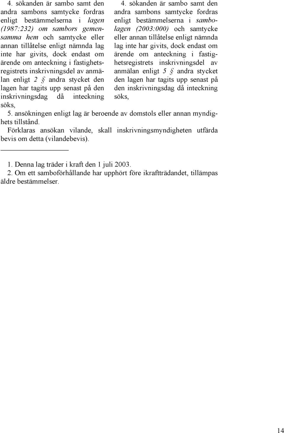 sökanden är sambo samt den andra sambons samtycke fordras enligt bestämmelserna i sambolagen (2003:000) och samtycke eller annan tillåtelse enligt nämnda lag inte har givits, dock endast om ärende om