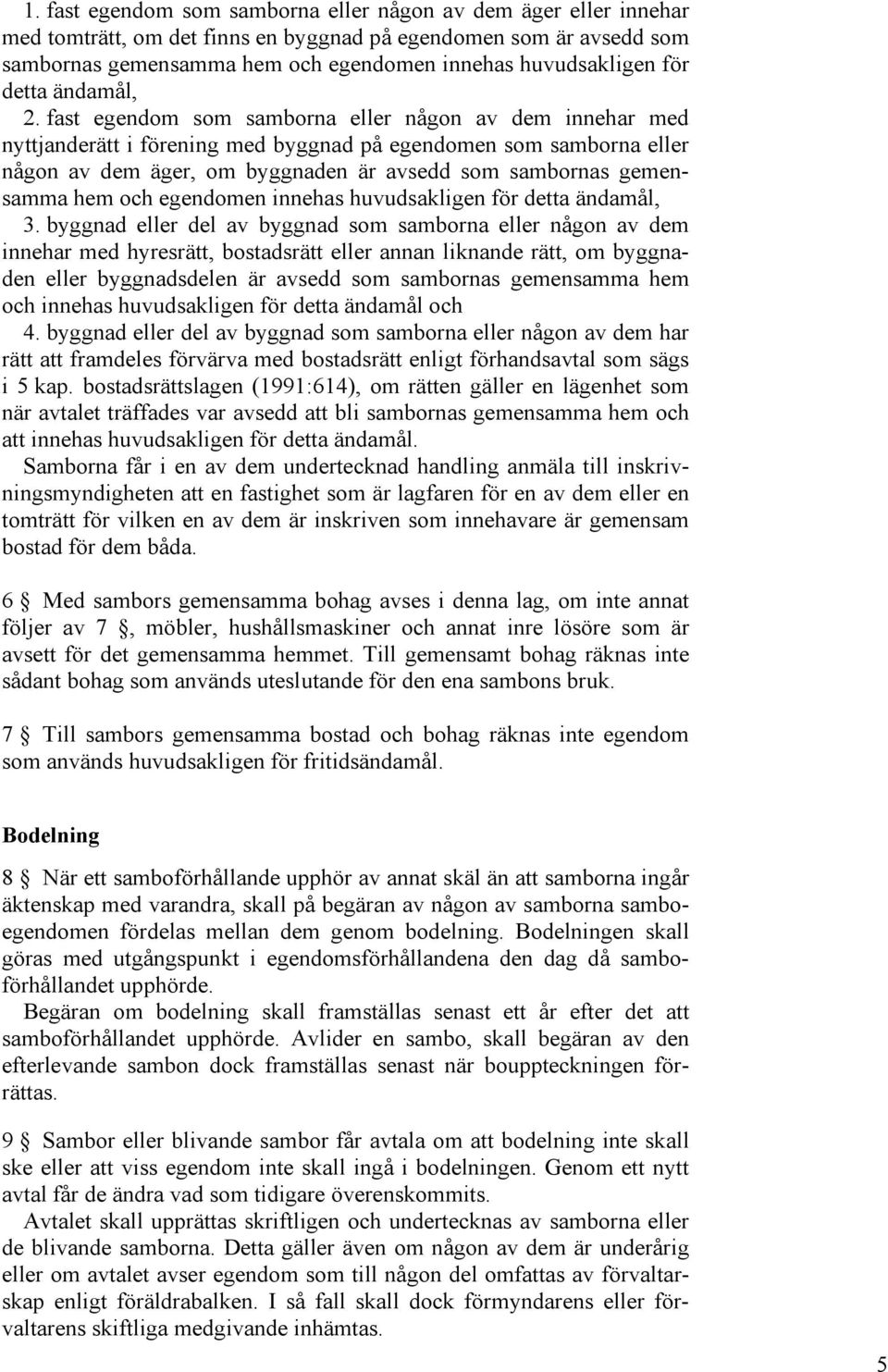 fast egendom som samborna eller någon av dem innehar med nyttjanderätt i förening med byggnad på egendomen som samborna eller någon av dem äger, om byggnaden är avsedd som sambornas gemensamma hem