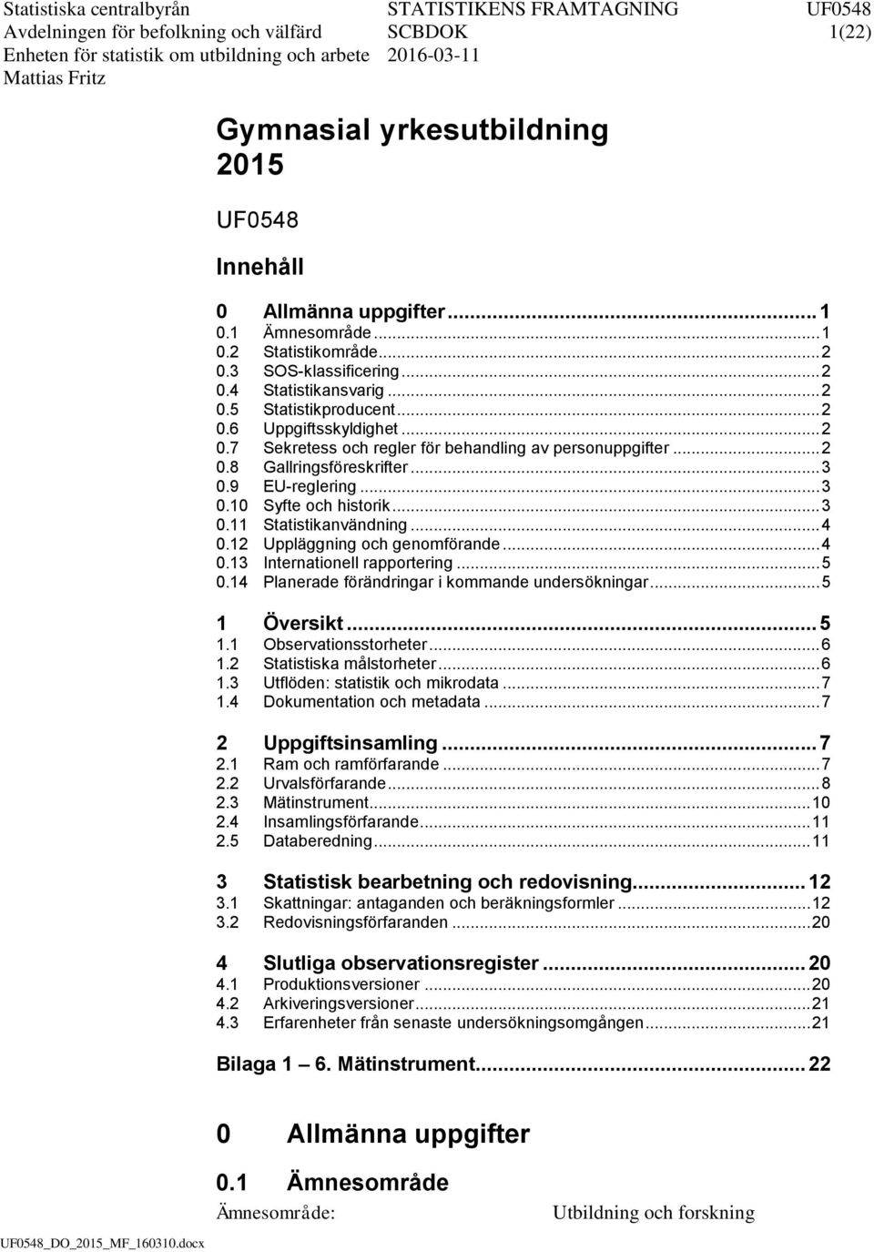 .. 2 0.8 Gallrngsföreskrfter... 3 0.9 EU-reglerng... 3 0.10 Syfte och hstork... 3 0.11 Statstkanvändnng... 4 0.12 Uppläggnng och genomförande... 4 0.13 Internatonell rapporterng... 5 0.