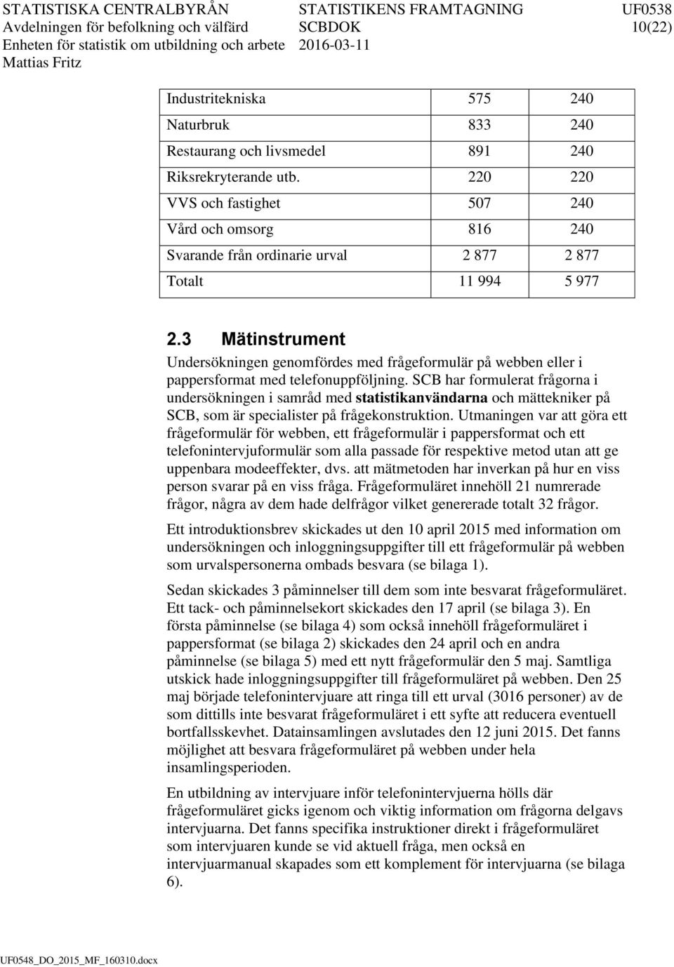 3 Mätnstrument Undersöknngen genomfördes med frågeformulär på webben eller pappersformat med telefonuppföljnng.