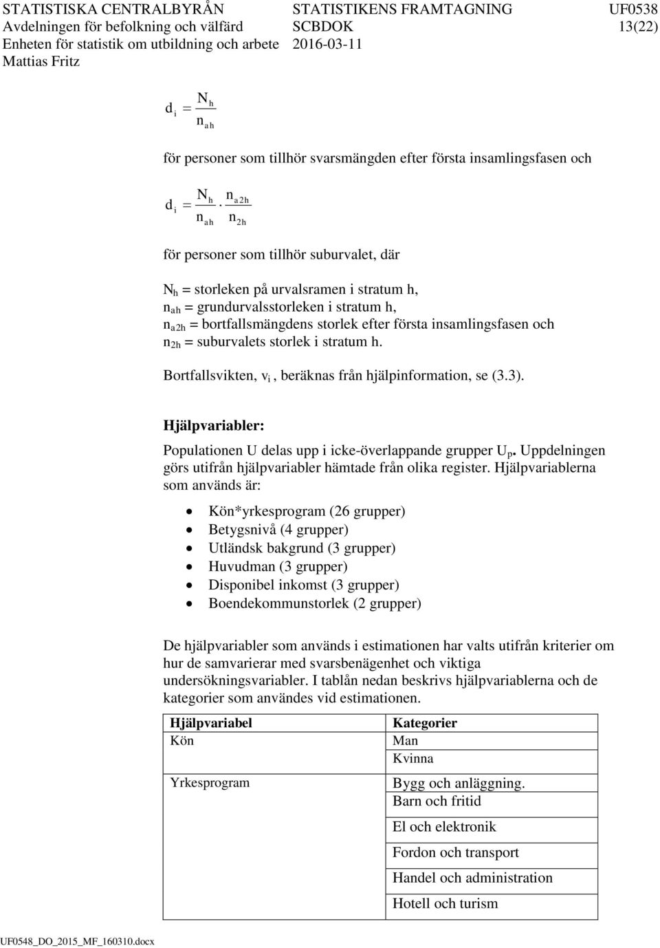 och n 2h = suburvalets storlek stratum h. Bortfallsvkten, v, beräknas från hjälpnformaton, se (3.3). Hjälpvarabler: Populatonen U delas upp cke-överlappande grupper U p.