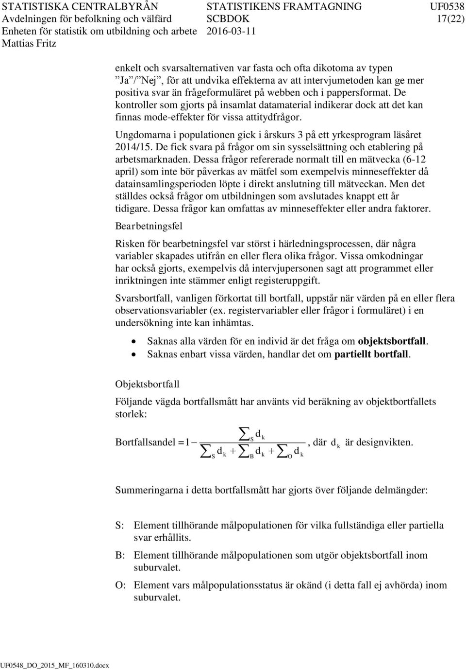 De kontroller som gjorts på nsamlat datamateral ndkerar dock att det kan fnnas mode-effekter för vssa atttydfrågor. Ungdomarna populatonen gck årskurs 3 på ett yrkesprogram läsåret 2014/15.