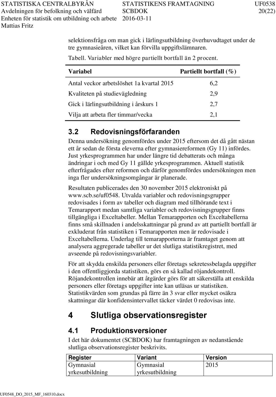 Varabel Partellt bortfall (%) Antal veckor arbetslöshet 1a kvartal 2015 6,2 Kvalteten på studeväglednng 2,9 Gck lärlngsutbldnng årskurs 1 2,7 Vlja att arbeta fler tmmar/vecka 2,1 3.