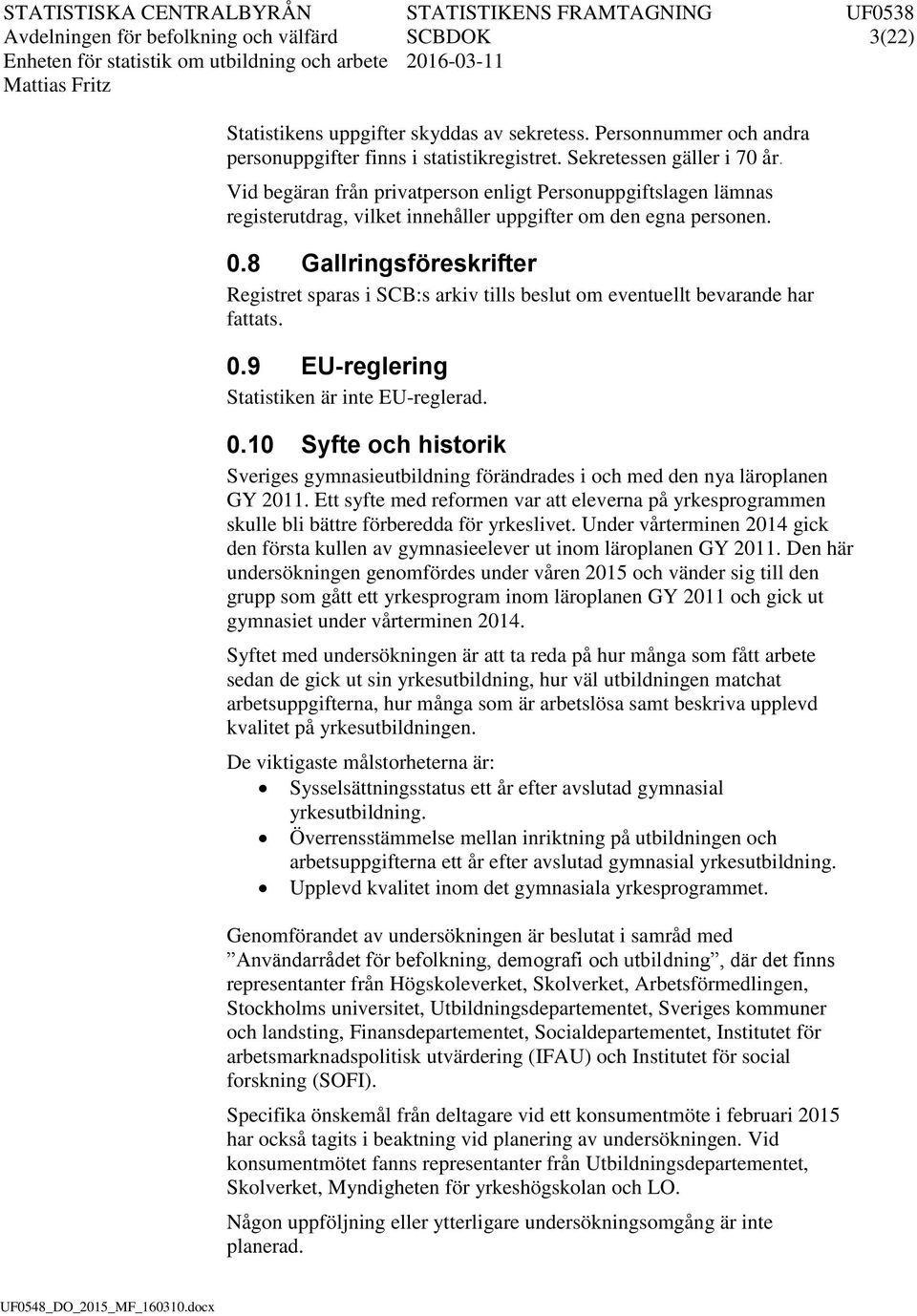 Vd begäran från prvatperson enlgt Personuppgftslagen lämnas regsterutdrag, vlket nnehåller uppgfter om den egna personen. 0.