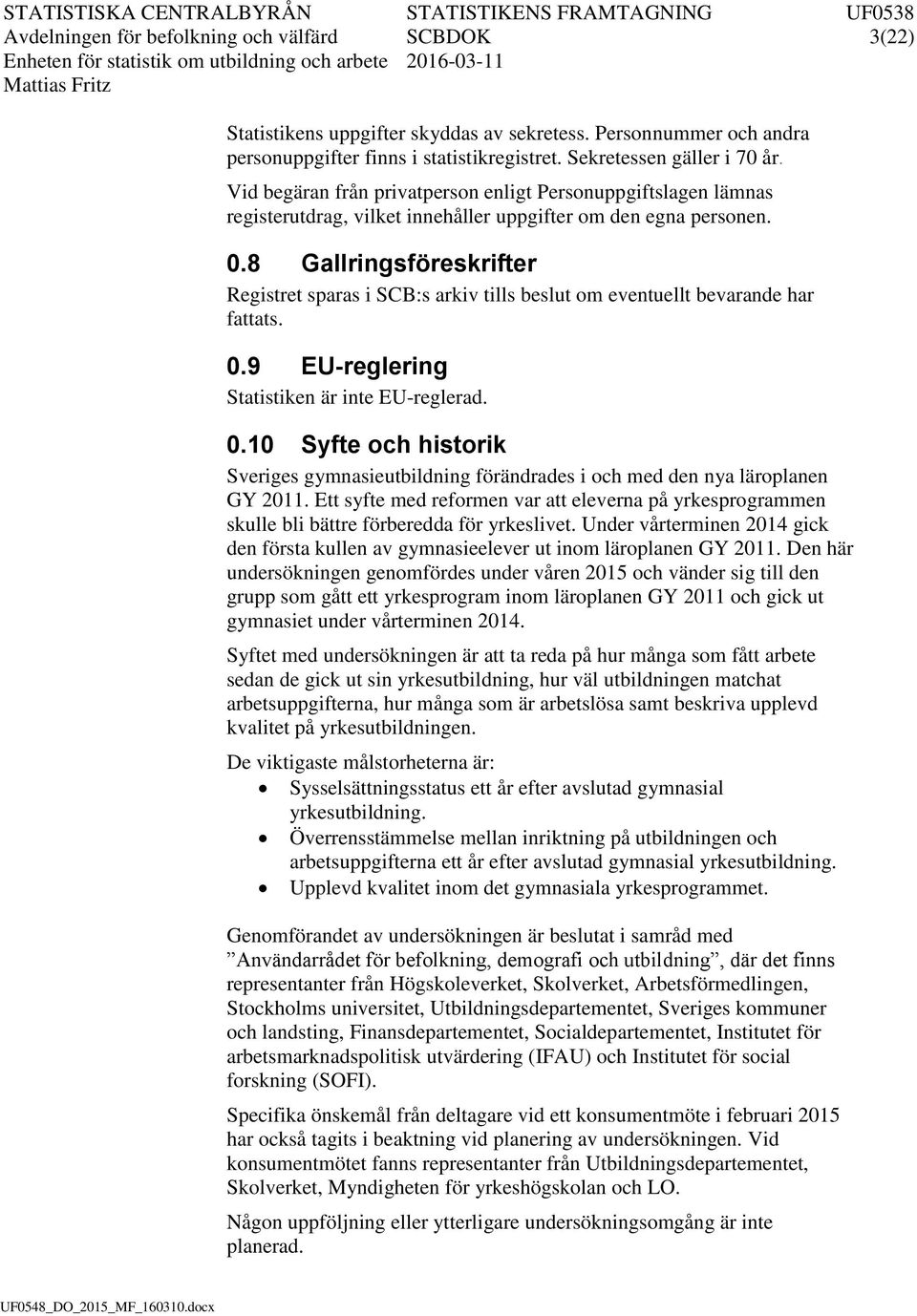 Vd begäran från prvatperson enlgt Personuppgftslagen lämnas regsterutdrag, vlket nnehåller uppgfter om den egna personen. 0.