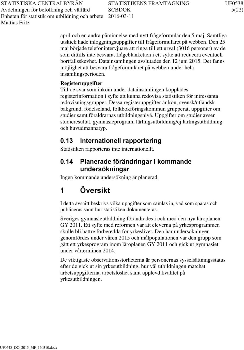 Den 25 maj började telefonntervjuare att rnga tll ett urval (3016 personer) av de som dttlls nte besvarat frågeblanketten ett syfte att reducera eventuell bortfallsskevhet.