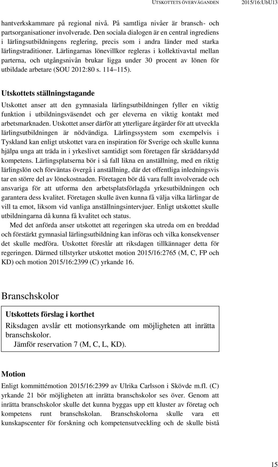 Lärlingarnas lönevillkor regleras i kollektivavtal mellan parterna, och utgångsnivån brukar ligga under 30 procent av lönen för utbildade arbetare (SOU 2012:80 s. 114 115).