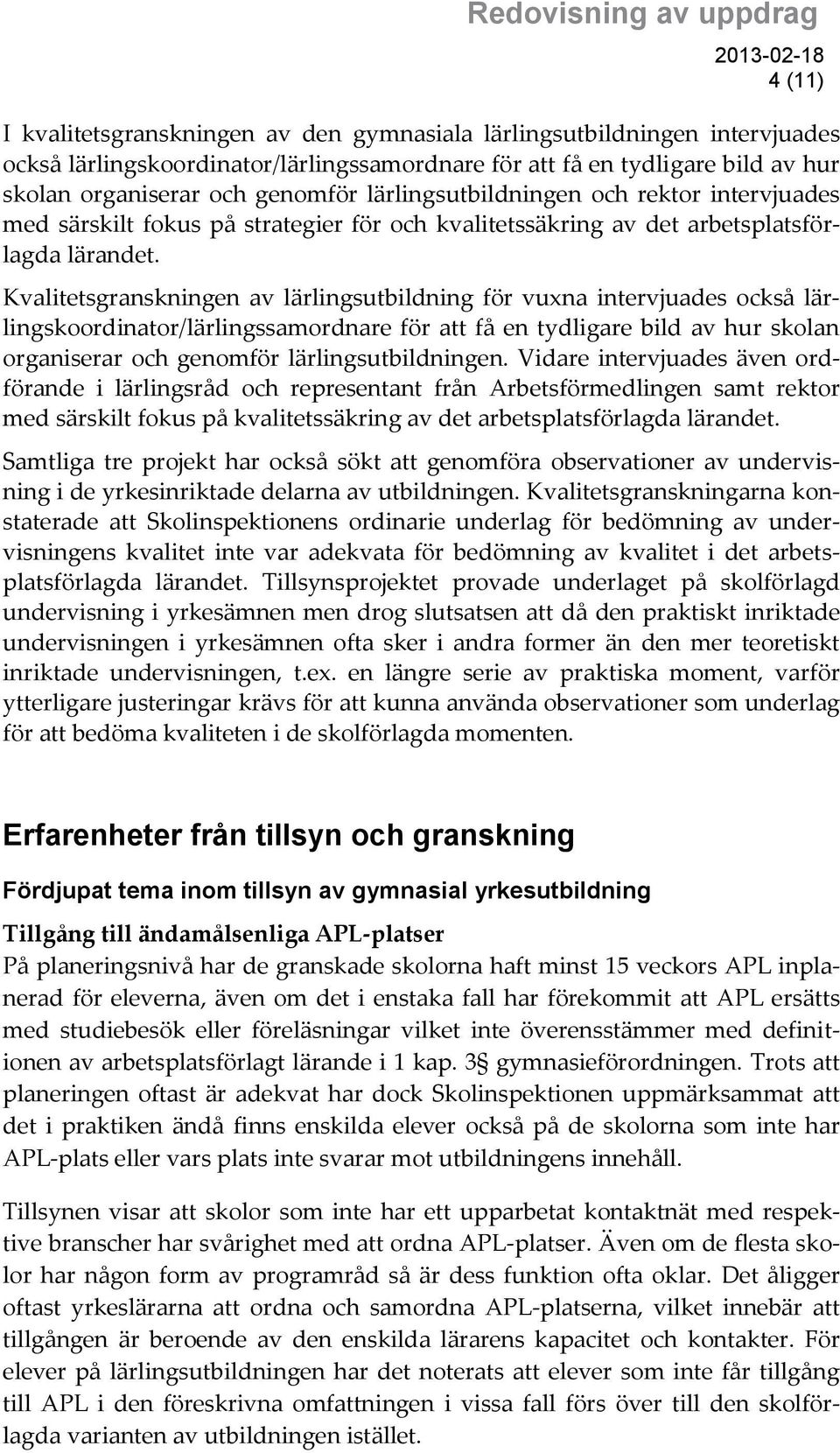 Kvalitetsgranskningen av lärlingsutbildning för vuxna intervjuades också lärlingskoordinator/lärlingssamordnare för att få en tydligare bild av hur skolan organiserar och genomför