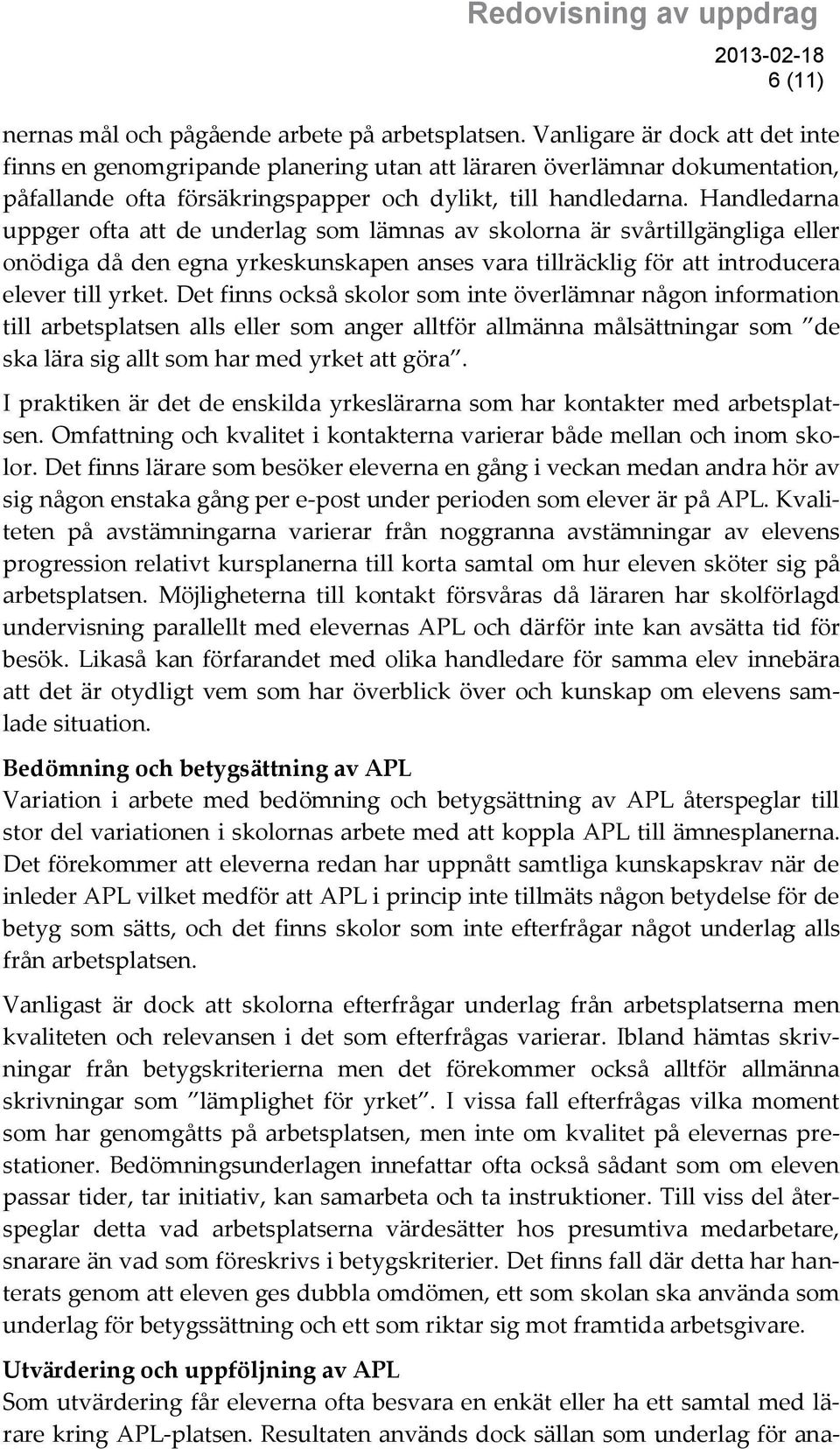 Handledarna uppger ofta att de underlag som lämnas av skolorna är svårtillgängliga eller onödiga då den egna yrkeskunskapen anses vara tillräcklig för att introducera elever till yrket.