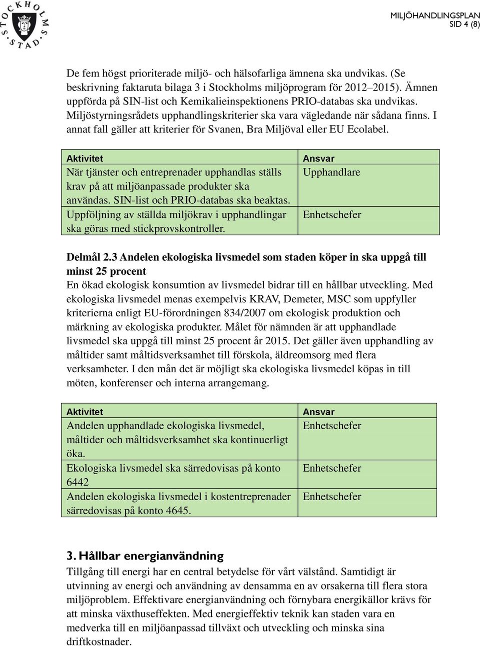 I annat fall gäller att kriterier för Svanen, Bra Miljöval eller EU Ecolabel. När tjänster och entreprenader upphandlas ställs krav på att miljöanpassade produkter ska användas.