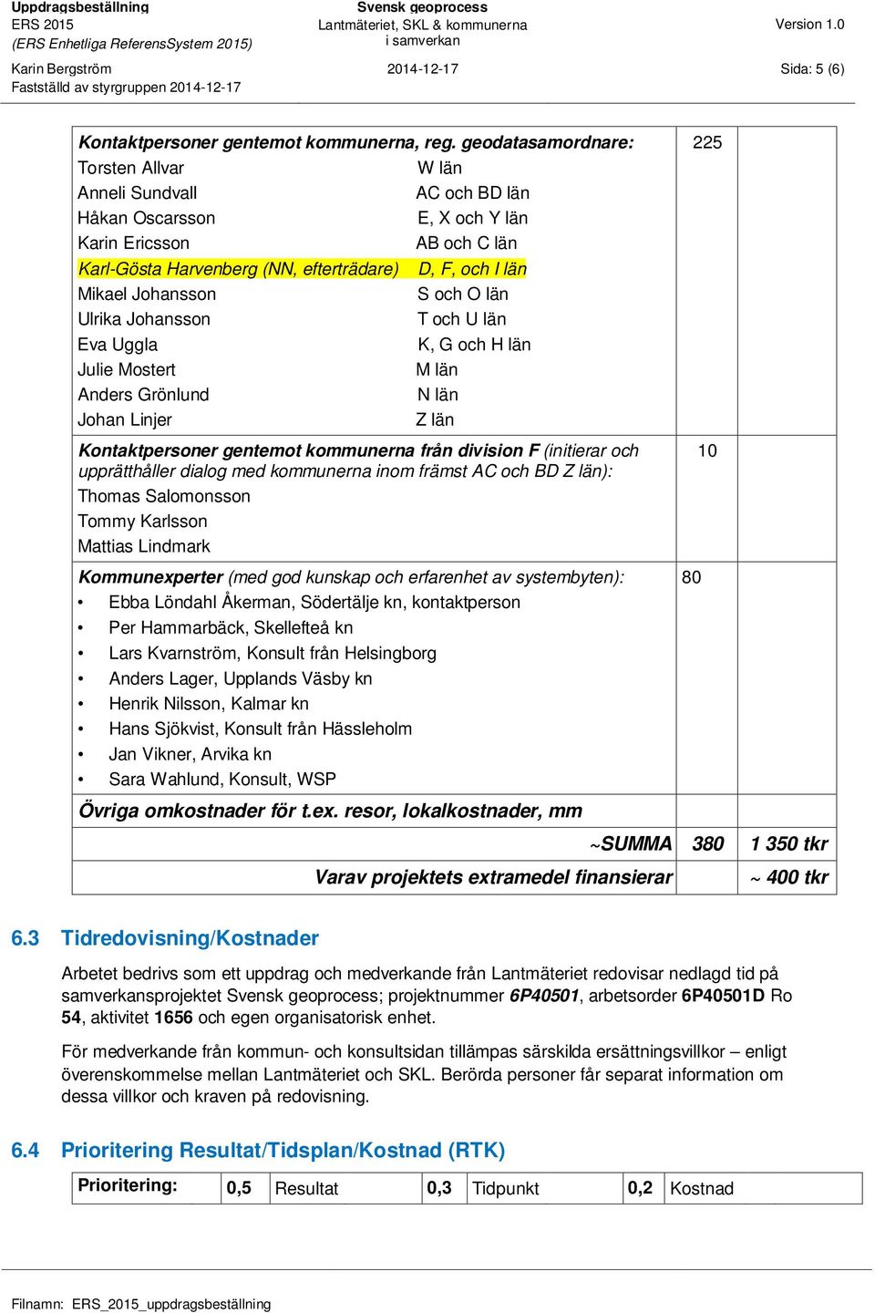 Johan Linjer W län AC och BD län E, X och Y län AB och C län D, F, och I län S och O län T och U län K, G och H län M län N län Z län Kontaktpersoner gentemot kommunerna från division F (initierar