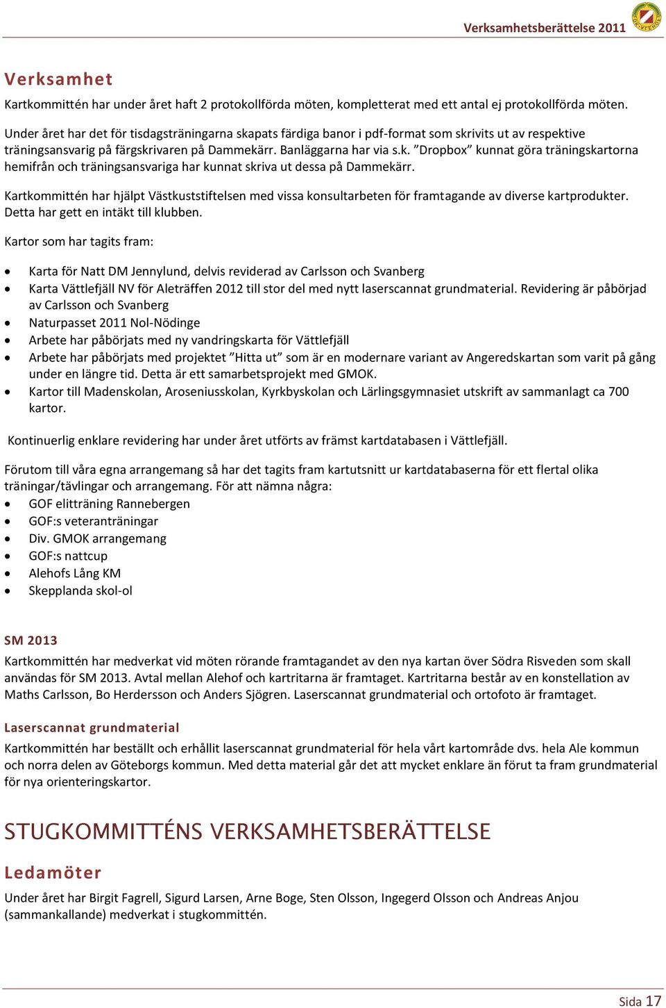 Kartkommittén har hjälpt Västkuststiftelsen med vissa konsultarbeten för framtagande av diverse kartprodukter. Detta har gett en intäkt till klubben.