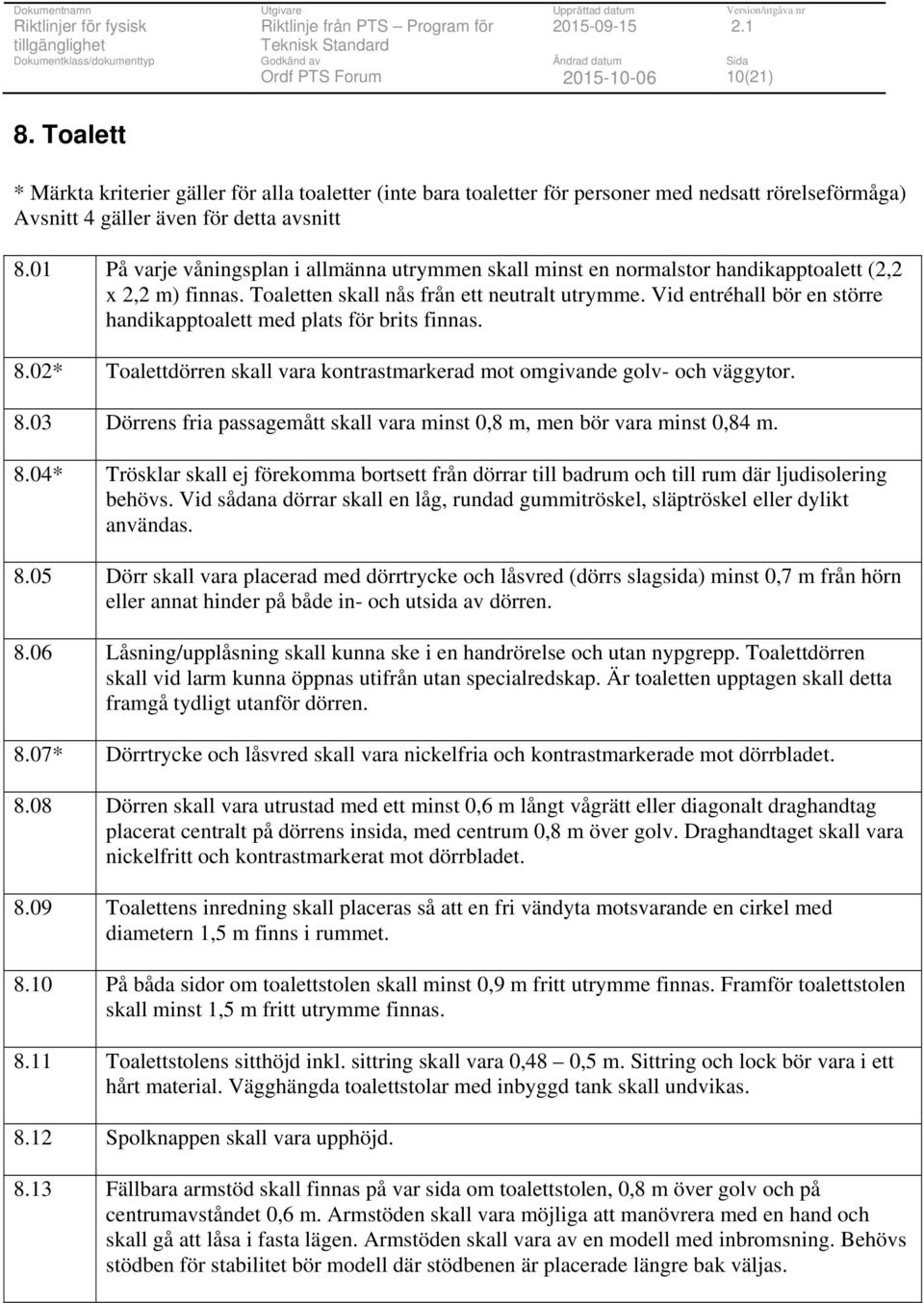 Vid entréhall bör en större handikapptoalett med plats för brits finnas. 8.02* Toalettdörren skall vara kontrastmarkerad mot omgivande golv- och väggytor. 8.03 Dörrens fria passagemått skall vara minst 0,8 m, men bör vara minst 0,84 m.