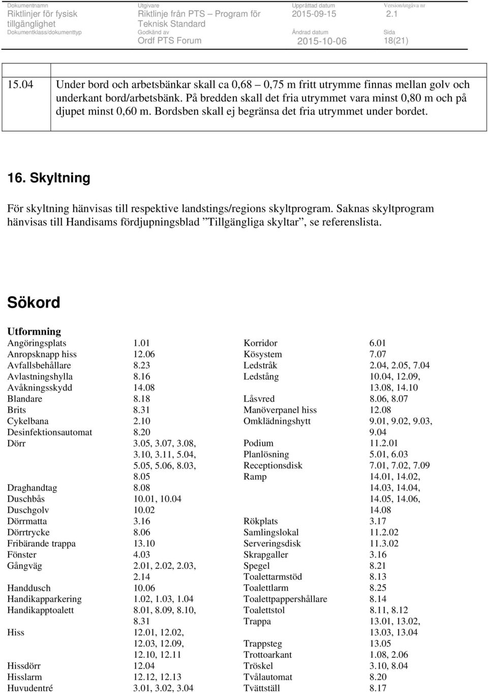 Skyltning För skyltning hänvisas till respektive landstings/regions skyltprogram. Saknas skyltprogram hänvisas till Handisams fördjupningsblad Tillgängliga skyltar, se referenslista.