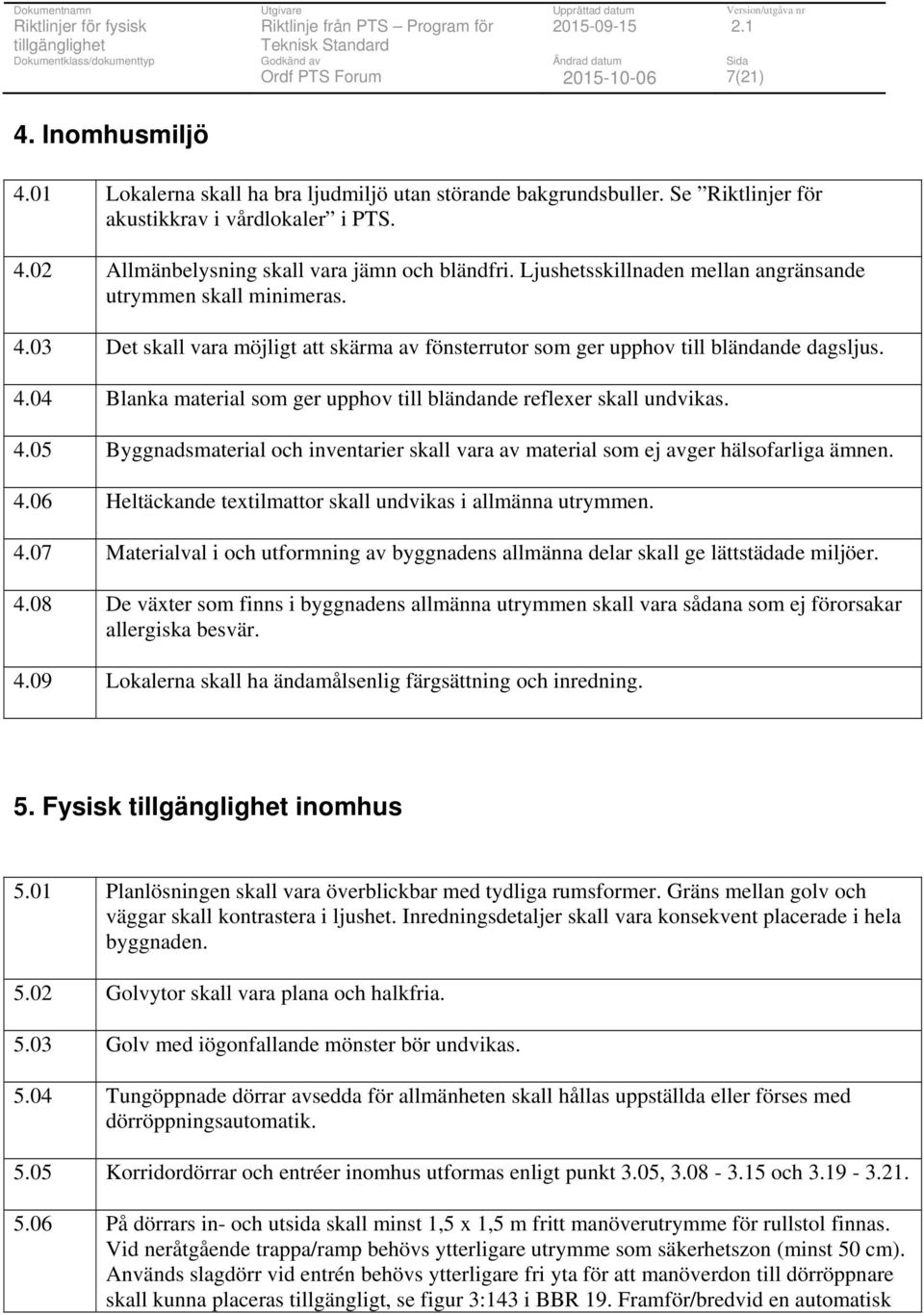 4.05 Byggnadsmaterial och inventarier skall vara av material som ej avger hälsofarliga ämnen. 4.06 Heltäckande textilmattor skall undvikas i allmänna utrymmen. 4.07 Materialval i och utformning av byggnadens allmänna delar skall ge lättstädade miljöer.