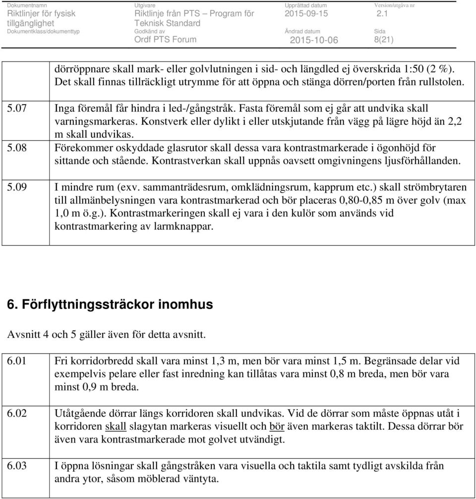 08 Förekommer oskyddade glasrutor skall dessa vara kontrastmarkerade i ögonhöjd för sittande och stående. Kontrastverkan skall uppnås oavsett omgivningens ljusförhållanden. 5.09 I mindre rum (exv.